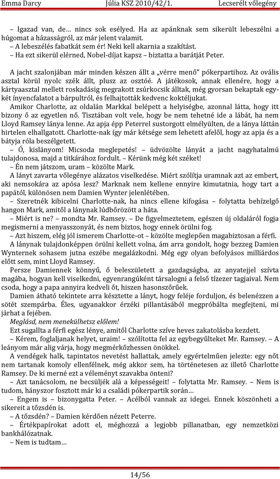 A játékosok, annak ellenére, hogy a kártyaasztal mellett roskadásig megrakott zsúrkocsik álltak, még gyorsan bekaptak egykét ínyencfalatot a bárpultról, és felhajtották kedvenc koktéljukat.