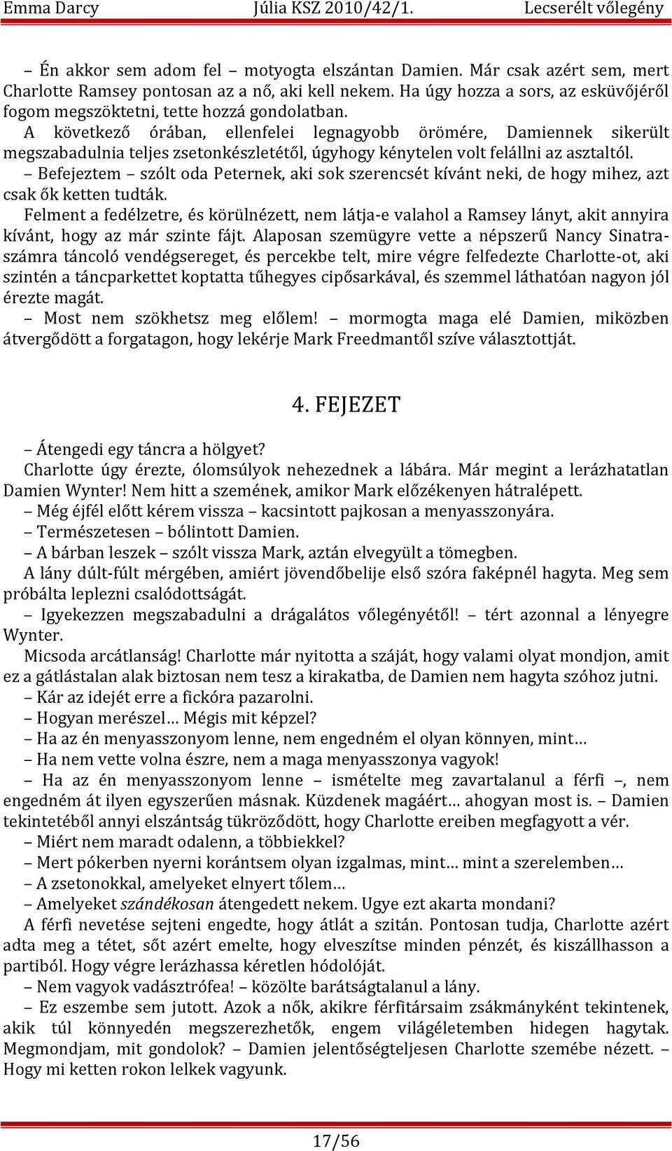 A következő órában, ellenfelei legnagyobb örömére, Damiennek sikerült megszabadulnia teljes zsetonkészletétől, úgyhogy kénytelen volt felállni az asztaltól.