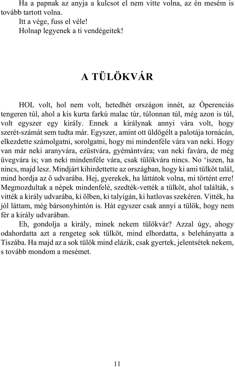 Ennek a királynak annyi vára volt, hogy szerét-számát sem tudta már. Egyszer, amint ott üldögélt a palotája tornácán, elkezdette számolgatni, sorolgatni, hogy mi mindenféle vára van neki.