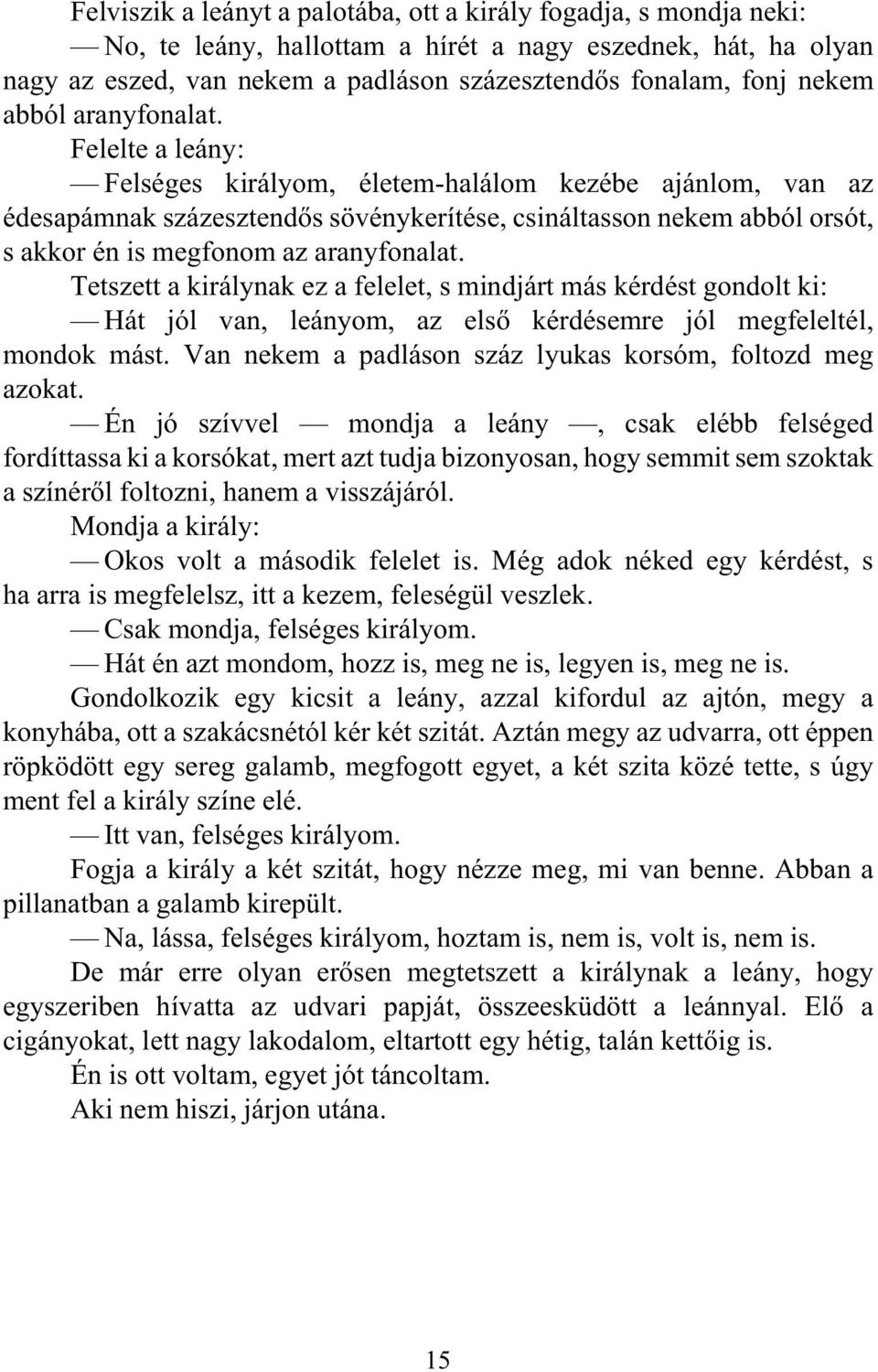 Felelte a leány: Felséges királyom, életem-halálom kezébe ajánlom, van az édesapámnak százesztendõs sövénykerítése, csináltasson nekem abból orsót, s akkor én is megfonom az aranyfonalat.