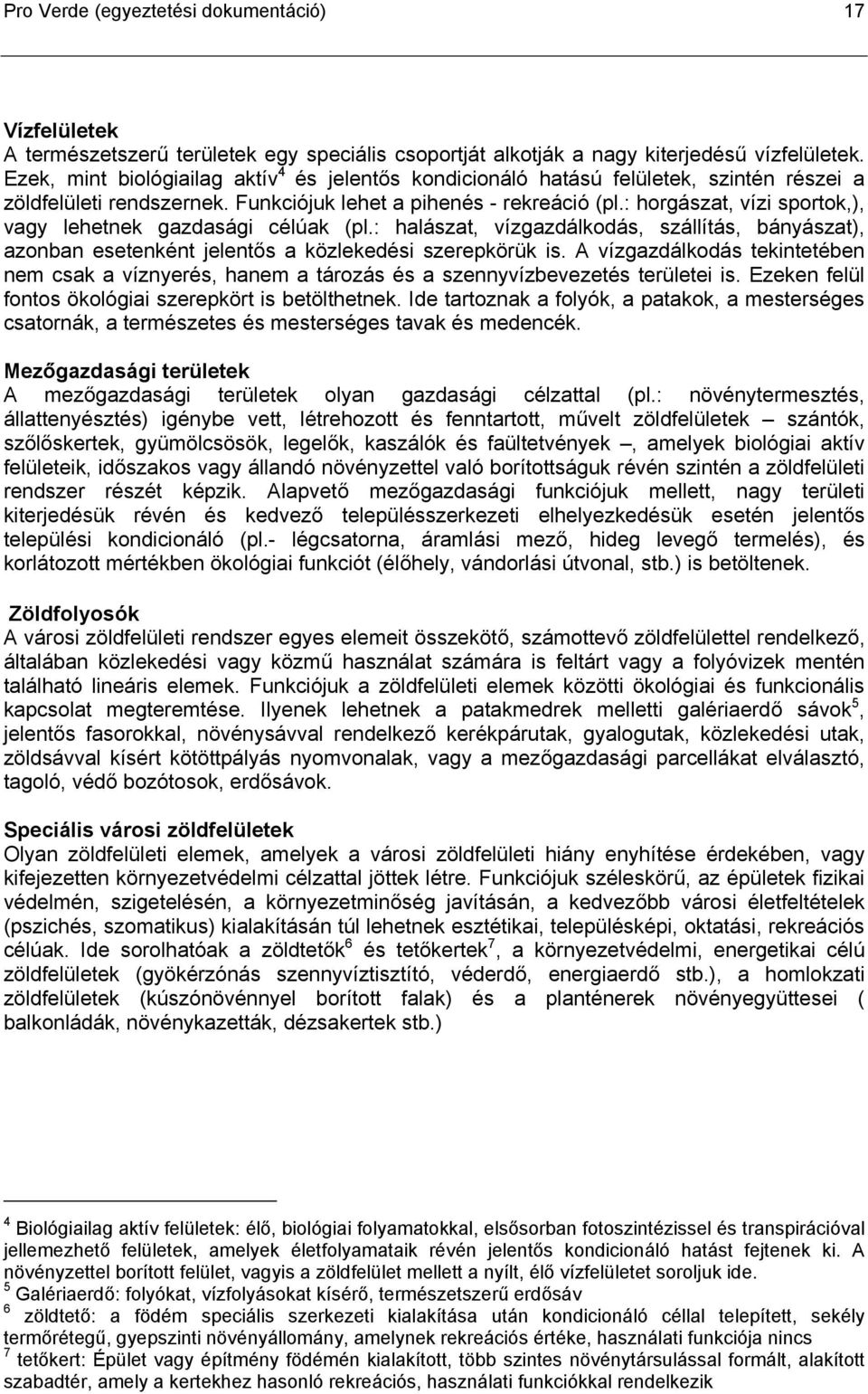 : horgászat, vízi sportok,), vagy lehetnek gazdasági célúak (pl.: halászat, vízgazdálkodás, szállítás, bányászat), azonban esetenként jelentős a közlekedési szerepkörük is.