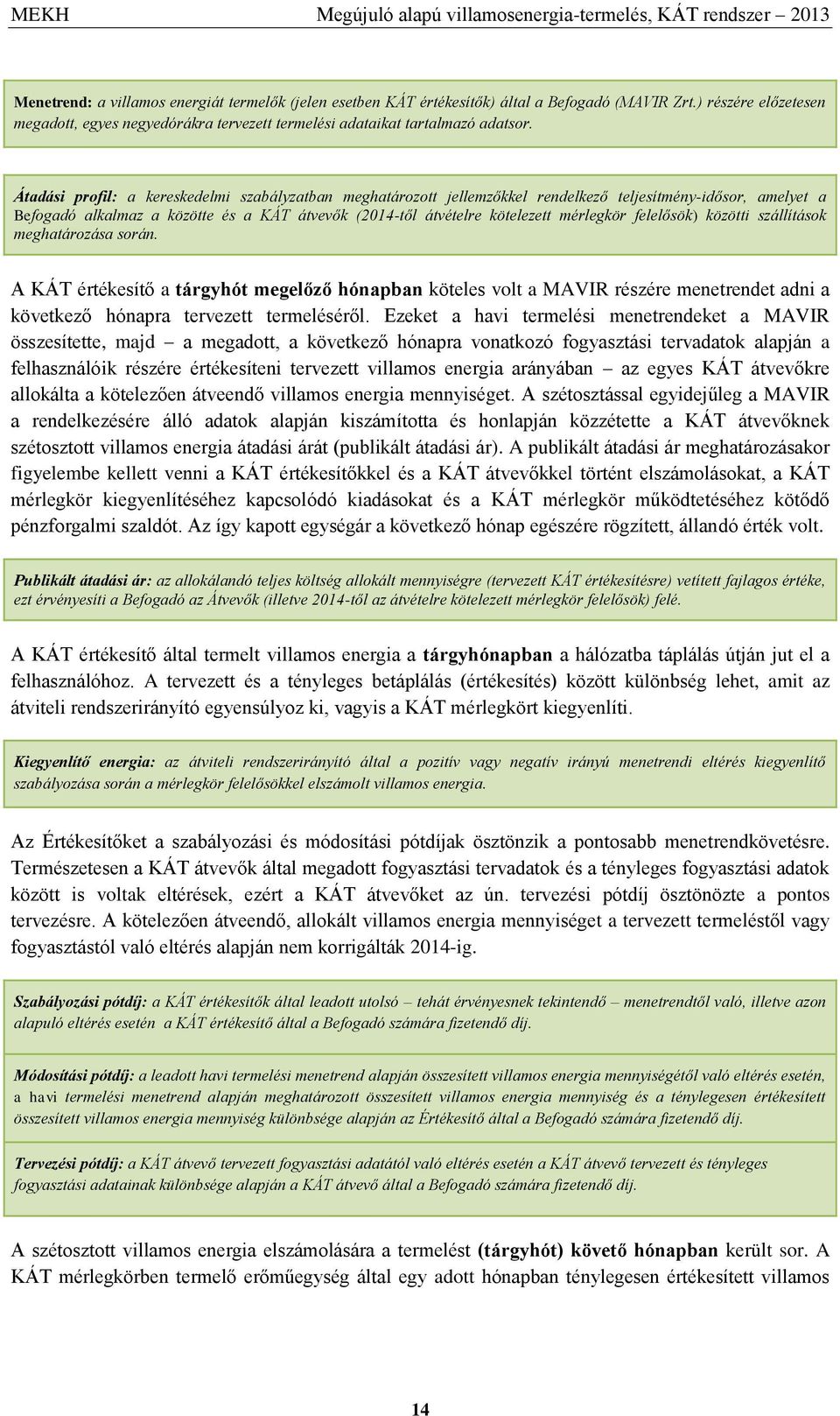 Átadási profil: a kereskedelmi szabályzatban meghatározott jellemzőkkel rendelkező teljesítmény-idősor, amelyet a Befogadó alkalmaz a közötte és a KÁT átvevők (2014-től átvételre kötelezett mérlegkör