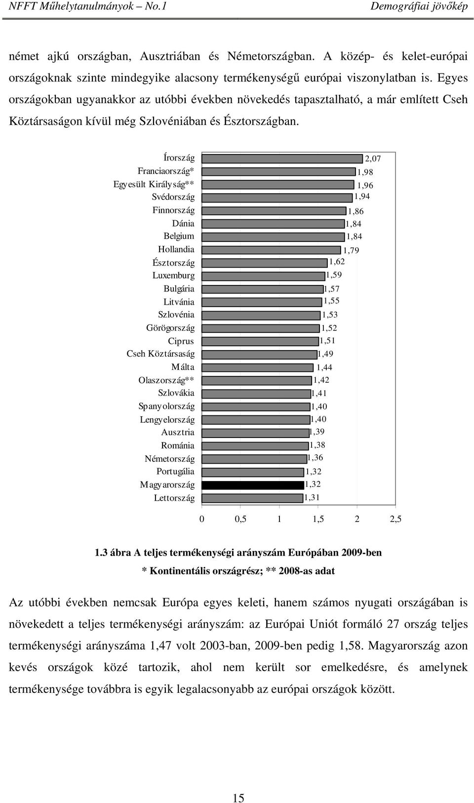 Írország Franciaország* Egyesült Királyság** Svédország Finnország Dánia Belgium Hollandia Észtország Luxemburg Bulgária Litvánia Szlovénia Görögország Ciprus Cseh Köztársaság Málta Olaszország**