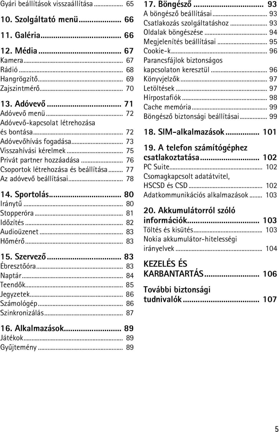 .. 77 Az adóvevõ beállításai... 78 14. Sportolás... 80 Iránytû... 80 Stopperóra... 81 Idõzítés... 82 Audioüzenet... 83 Hõmérõ... 83 15. Szervezõ... 83 Ébresztõóra... 83 Naptár... 84 Teendõk.