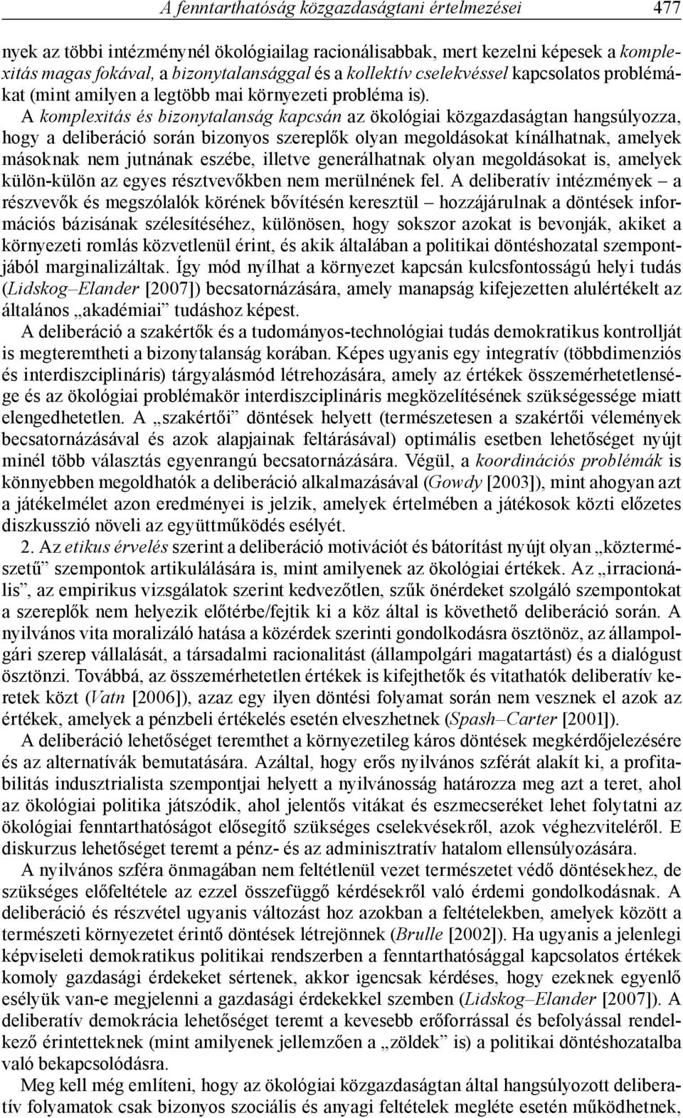 A komplexitás és bizonytalanság kapcsán az ökológiai közgazdaságtan hangsúlyozza, hogy a deliberáció során bizonyos szereplők olyan megoldásokat kínálhatnak, amelyek másoknak nem jutnának eszébe,