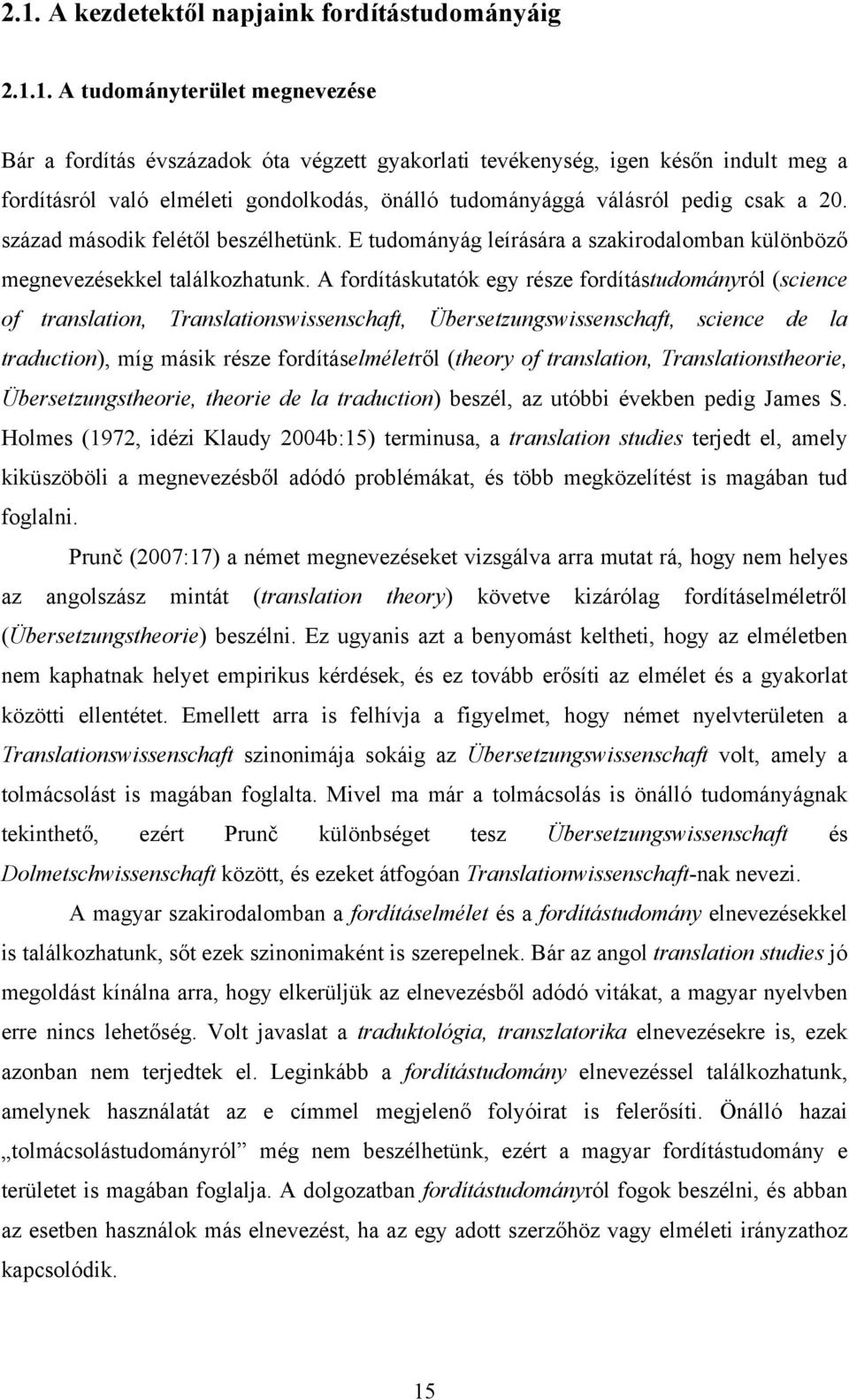 A fordításkutatók egy része fordítástudományról (science of translation, Translationswissenschaft, Übersetzungswissenschaft, science de la traduction), míg másik része fordításelméletről (theory of