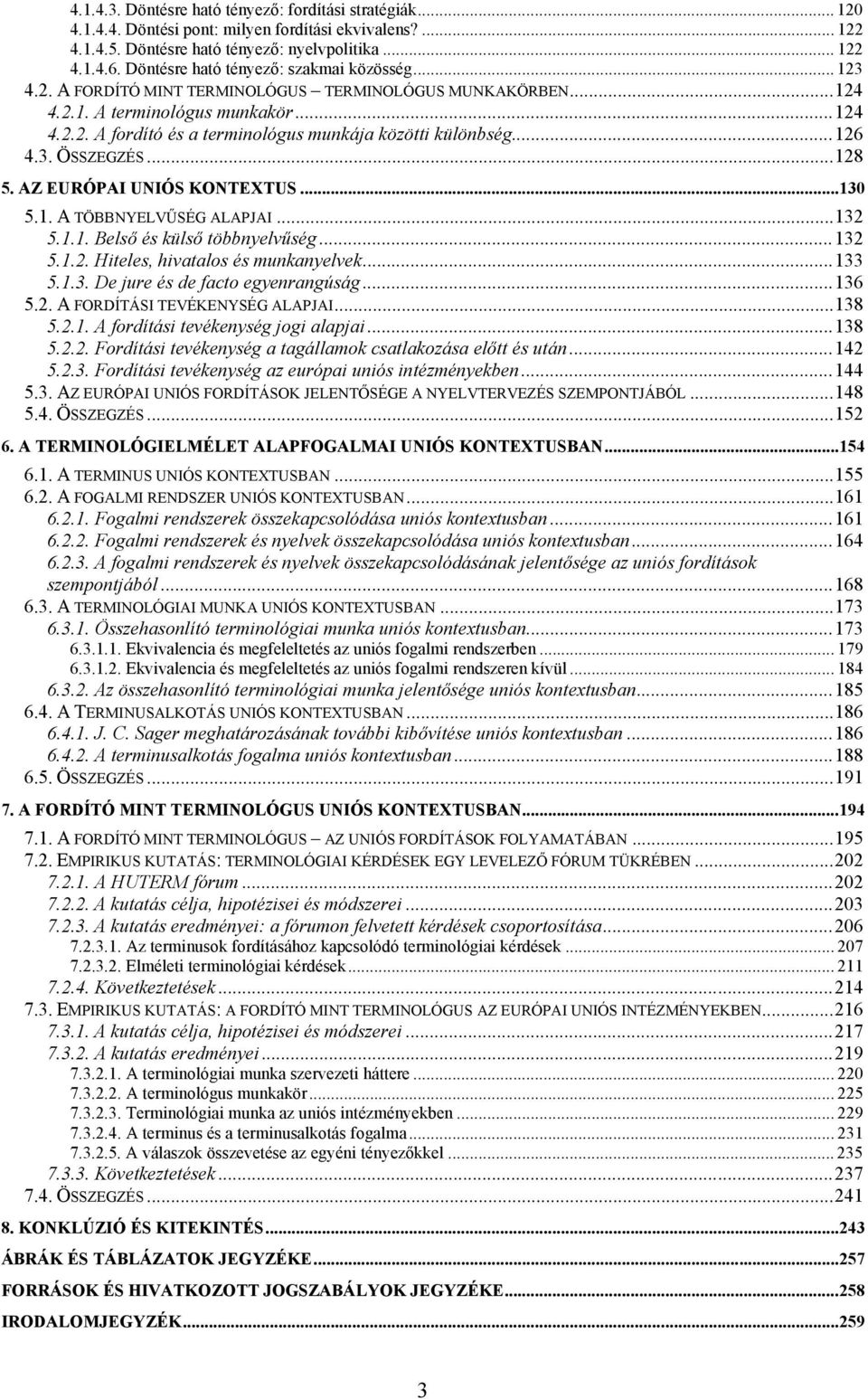 .. 126 4.3. ÖSSZEGZÉS... 128 5. AZ EURÓPAI UNIÓS KONTEXTUS... 130 5.1. A TÖBBNYELVŰSÉG ALAPJAI... 132 5.1.1. Belső és külső többnyelvűség... 132 5.1.2. Hiteles, hivatalos és munkanyelvek... 133 5.1.3. De jure és de facto egyenrangúság.