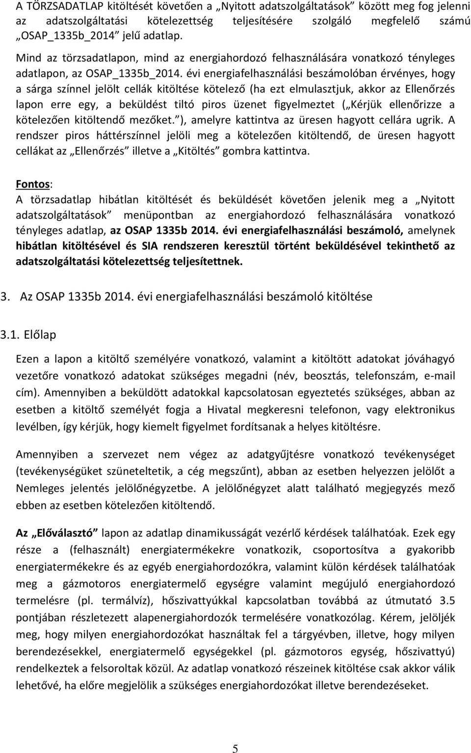 évi energiafelhasználási beszámolóban érvényes, hogy a sárga színnel jelölt cellák kitöltése kötelező (ha ezt elmulasztjuk, akkor az Ellenőrzés lapon erre egy, a beküldést tiltó piros üzenet