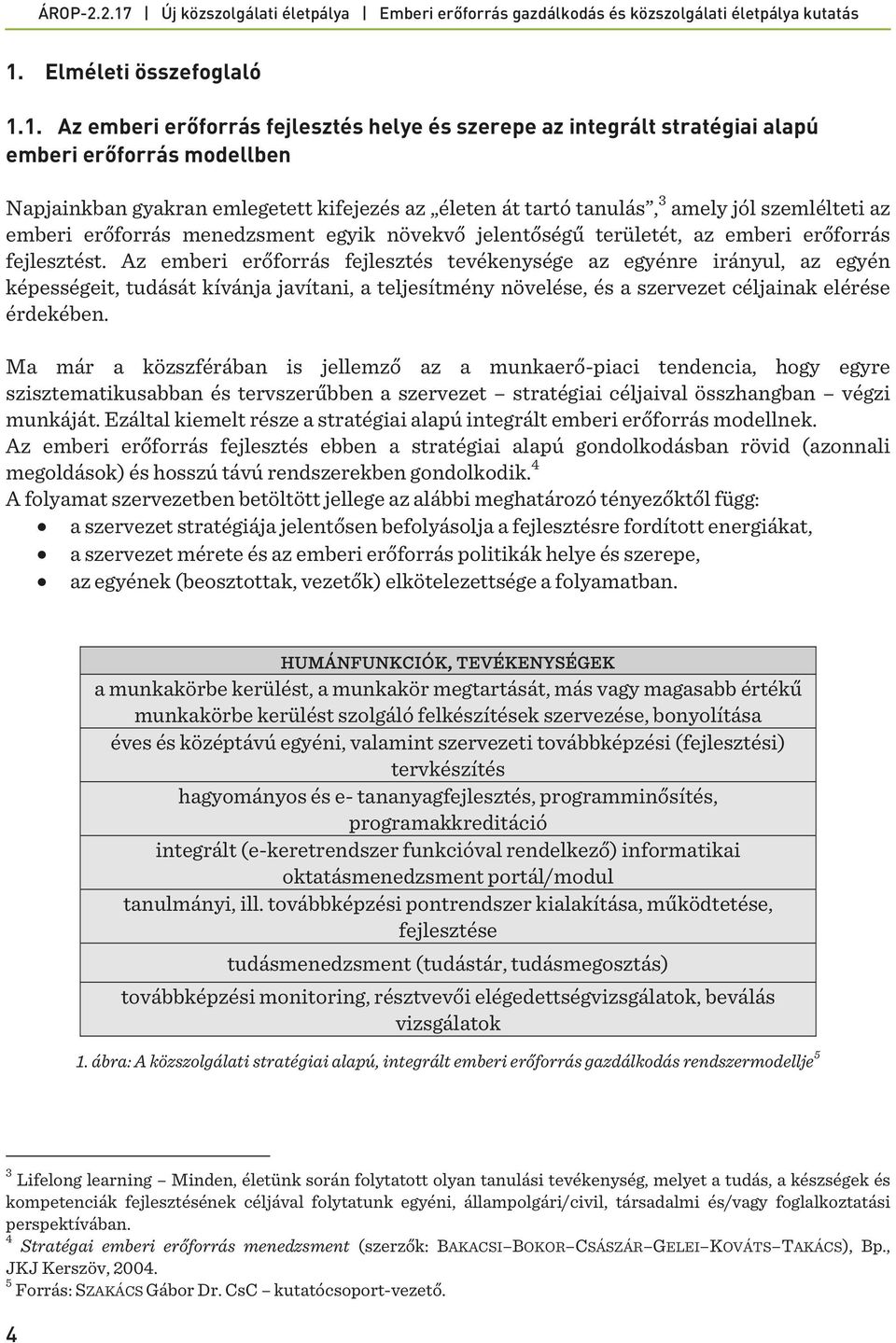 Az emberi erőforrás fejlesztés tevékenysége az egyénre irányul, az egyén képességeit, tudását kívánja javítani, a teljesítmény növelése, és a szervezet céljainak elérése érdekében.