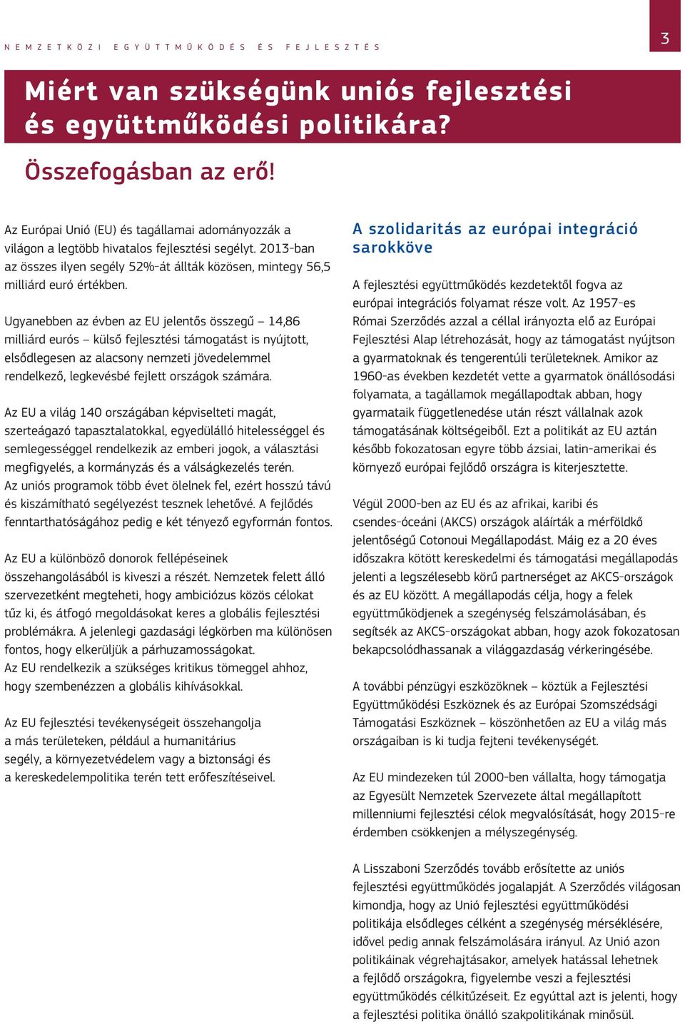 Ugyanebben az évben az EU jelentős összegű 14,86 milliárd eurós külső fejlesztési támogatást is nyújtott, elsődlegesen az alacsony nemzeti jövedelemmel rendelkező, legkevésbé fejlett országok számára.