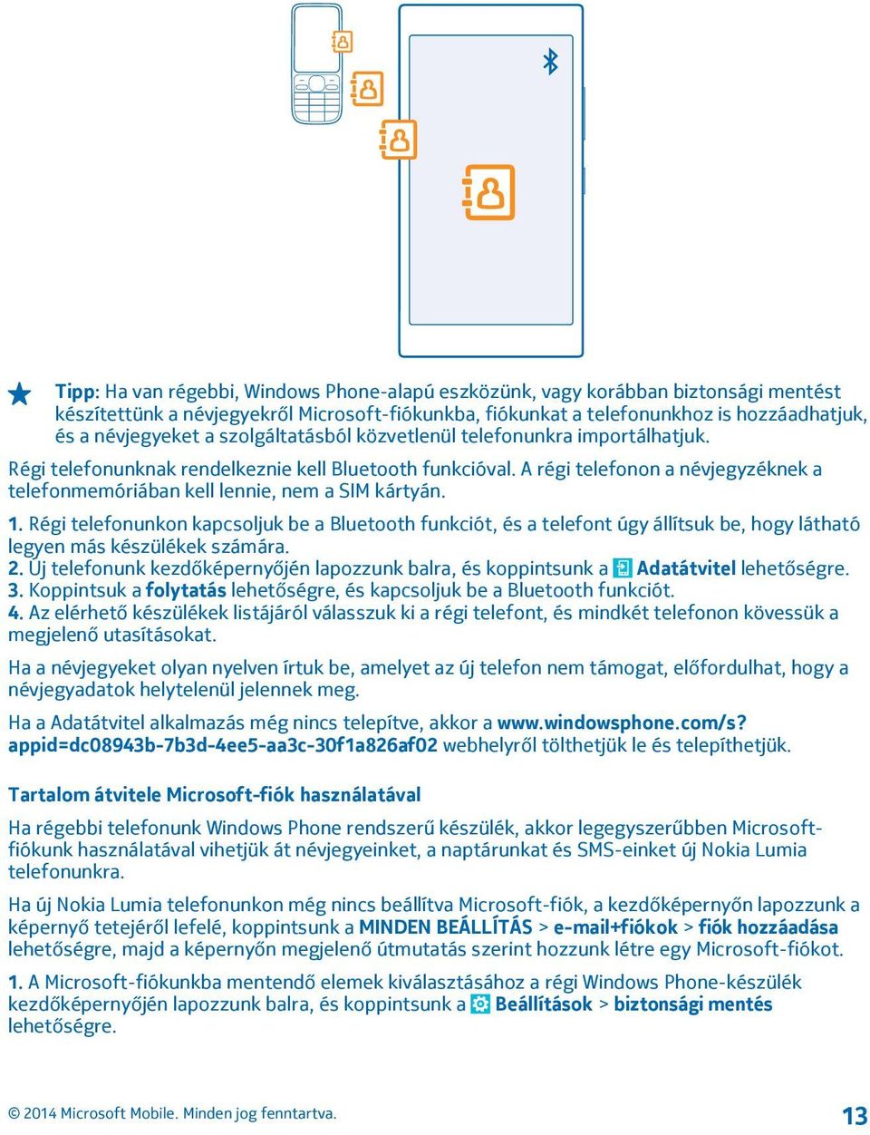 1. Régi telefonunkon kapcsoljuk be a Bluetooth funkciót, és a telefont úgy állítsuk be, hogy látható legyen más készülékek számára. 2.