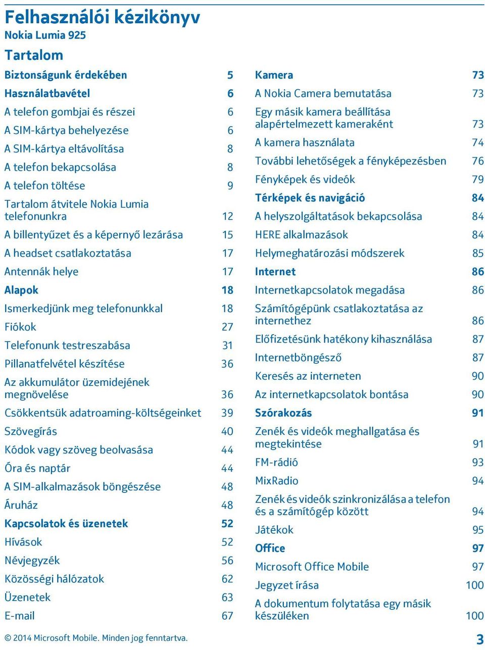 Fiókok 27 Telefonunk testreszabása 31 Pillanatfelvétel készítése 36 Az akkumulátor üzemidejének megnövelése 36 Csökkentsük adatroaming-költségeinket 39 Szövegírás 40 Kódok vagy szöveg beolvasása 44