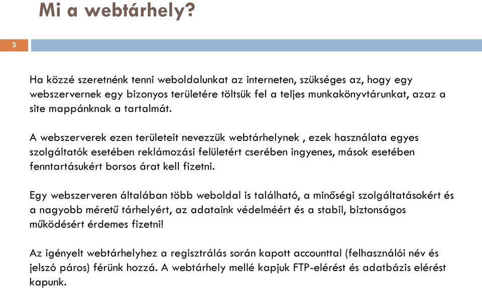 A webszerverek ezen területeit nevezzük webtárhelynek, ezek használata egyes szolgáltatók esetében reklámozási felületért cserében ingyenes, mások esetében fenntartásukért borsos árat kell