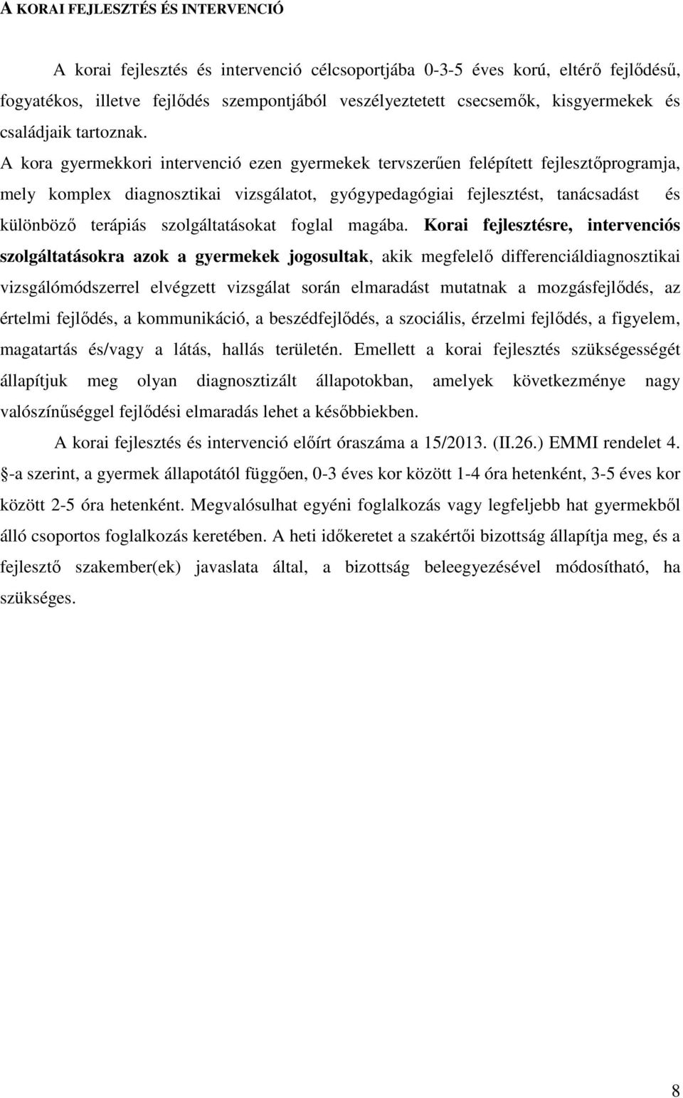 A kora gyermekkori intervenció ezen gyermekek tervszerűen felépített fejlesztőprogramja, mely komplex diagnosztikai vizsgálatot, gyógypedagógiai fejlesztést, tanácsadást és különböző terápiás