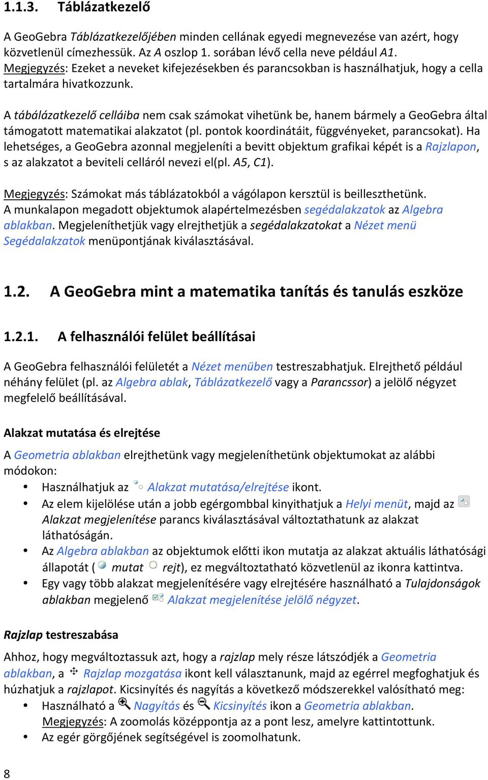 A tábálázatkezelő celláiba nem csak számokat vihetünk be, hanem bármely a GeoGebra által támogatott matematikai alakzatot (pl. pontok koordinátáit, függvényeket, parancsokat).