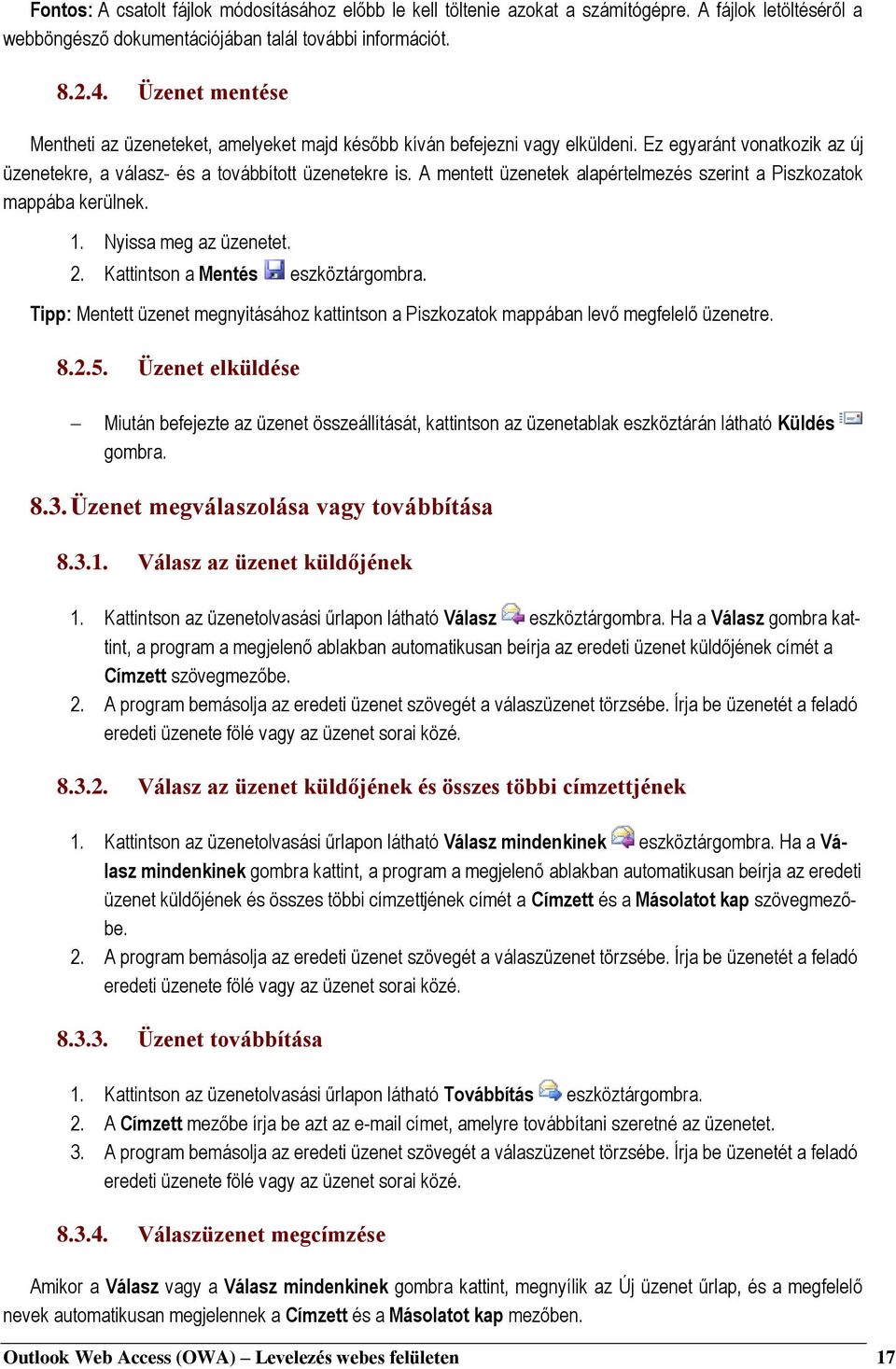 A mentett üzenetek alapértelmezés szerint a Piszkozatok mappába kerülnek. 1. Nyissa meg az üzenetet. 2. Kattintson a Mentés eszköztárgombra.