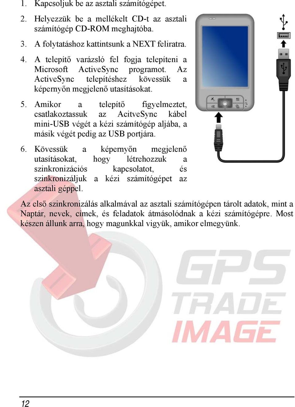 Amikor a telepítő figyelmeztet, csatlakoztassuk az AcitveSync kábel mini-usb végét a kézi számítógép aljába, a másik végét pedig az USB portjára. 6.