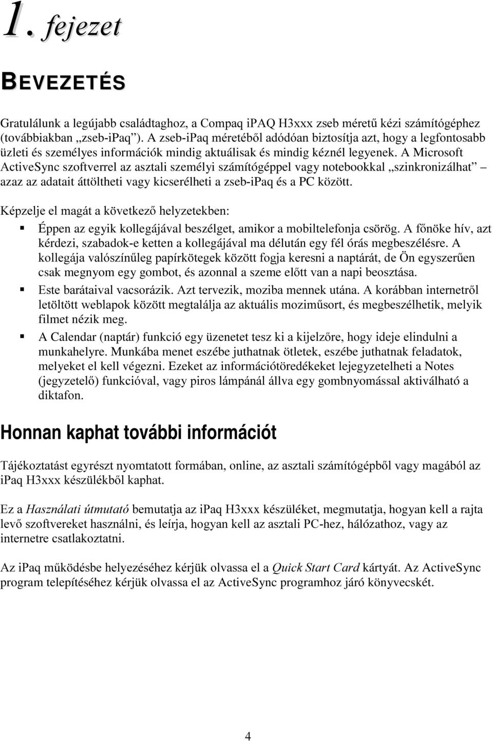 A Microsoft $FWLveSync szoftverrel az asztali személyi számítógéppel vagy notebookkal szinkronizálhat azaz az adatait áttöltheti vagy kicserélheti a zsebipaq és a PC között.