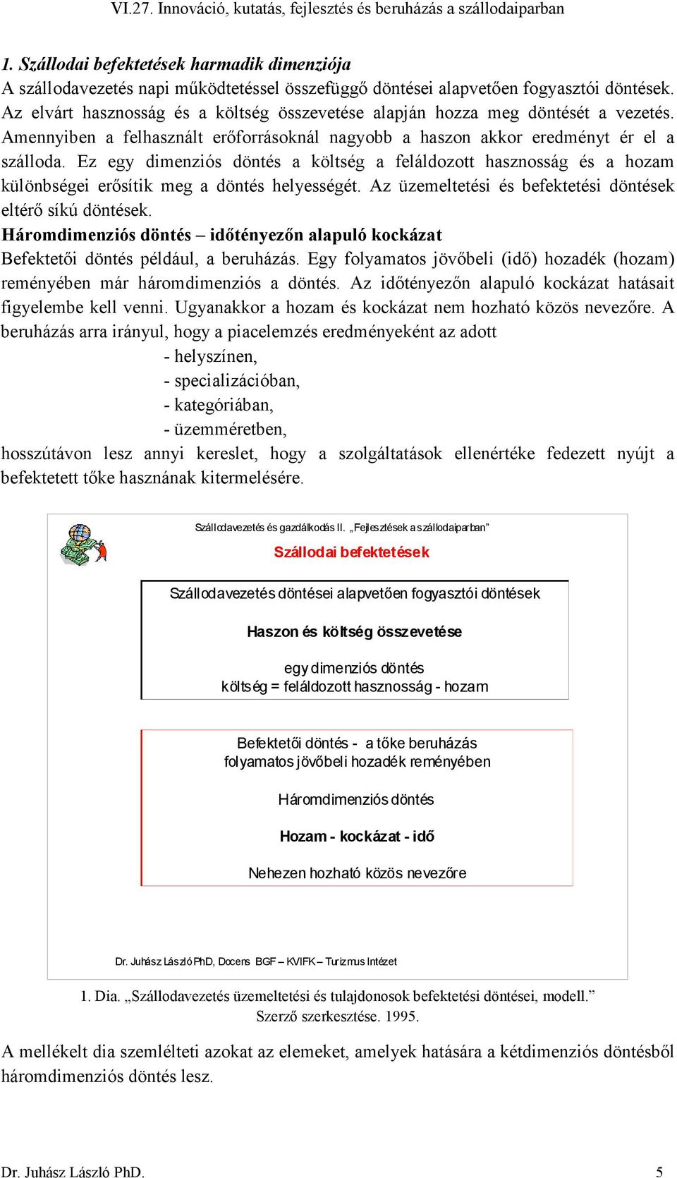 Ez egy dimenziós döntés a költség a feláldozott hasznosság és a hozam különbségei erısítik meg a döntés helyességét. Az üzemeltetési és befektetési döntések eltérı síkú döntések.