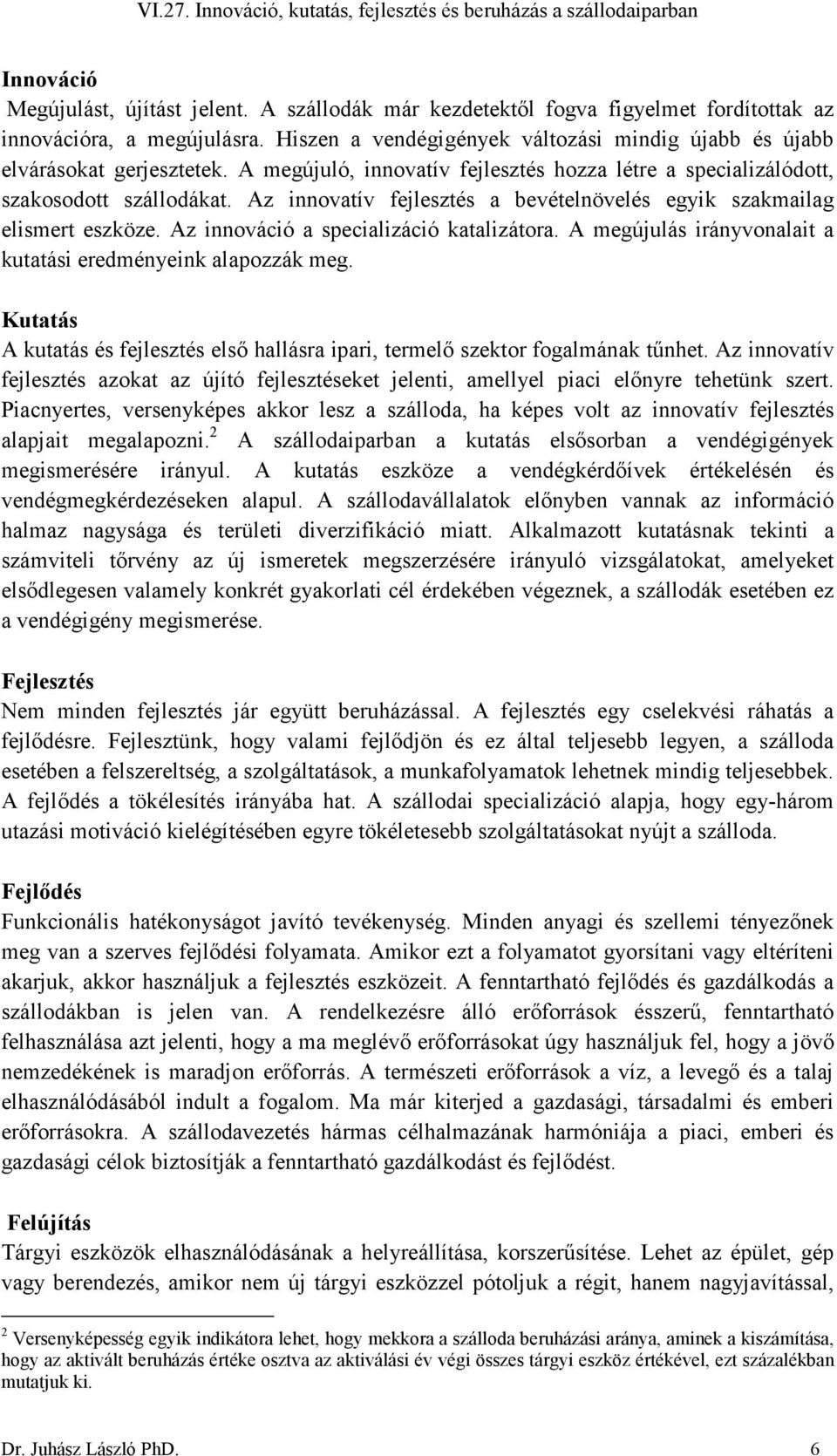 Az innovatív fejlesztés a bevételnövelés egyik szakmailag elismert eszköze. Az innováció a specializáció katalizátora. A megújulás irányvonalait a kutatási eredményeink alapozzák meg.