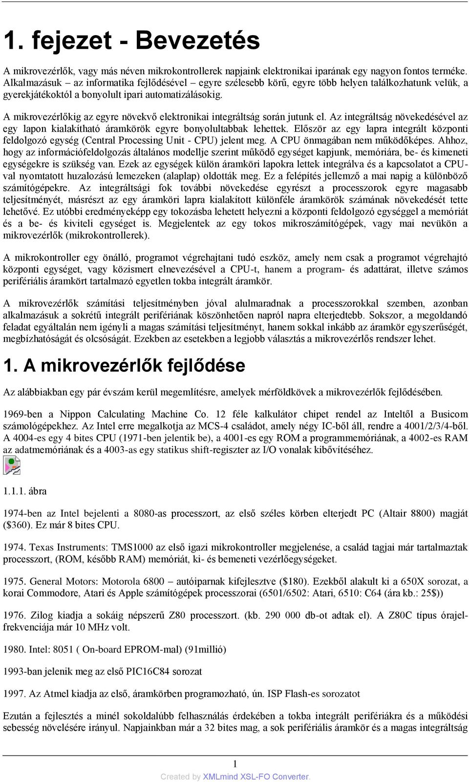 A mikrovezérlőkig az egyre növekvő elektronikai integráltság során jutunk el. Az integráltság növekedésével az egy lapon kialakítható áramkörök egyre bonyolultabbak lehettek.