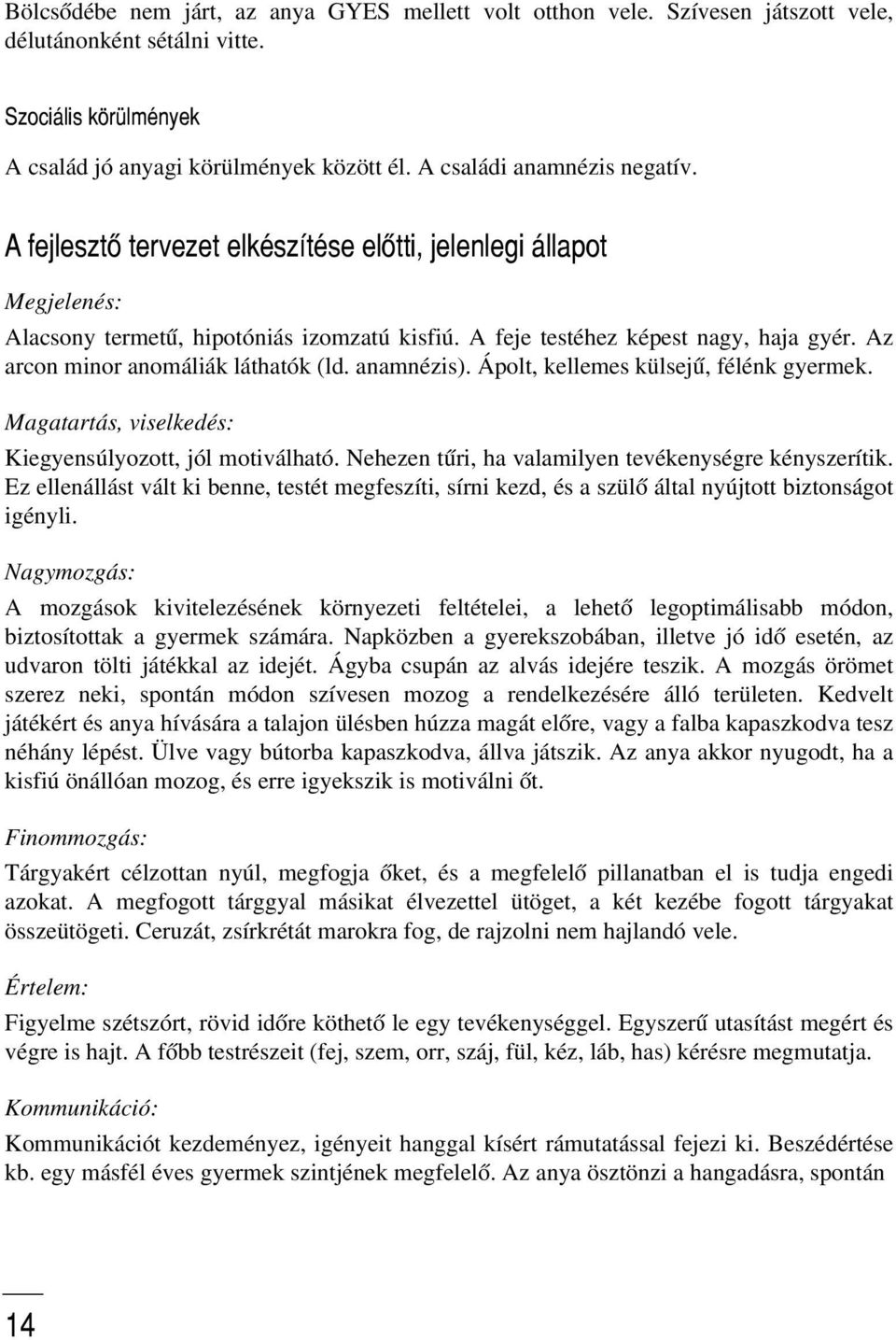 Az arcon minor anomáliák láthatók (ld. anamnézis). Ápolt, kellemes külsejû, félénk gyermek. Magatartás, viselkedés: Kiegyensúlyozott, jól motiválható.