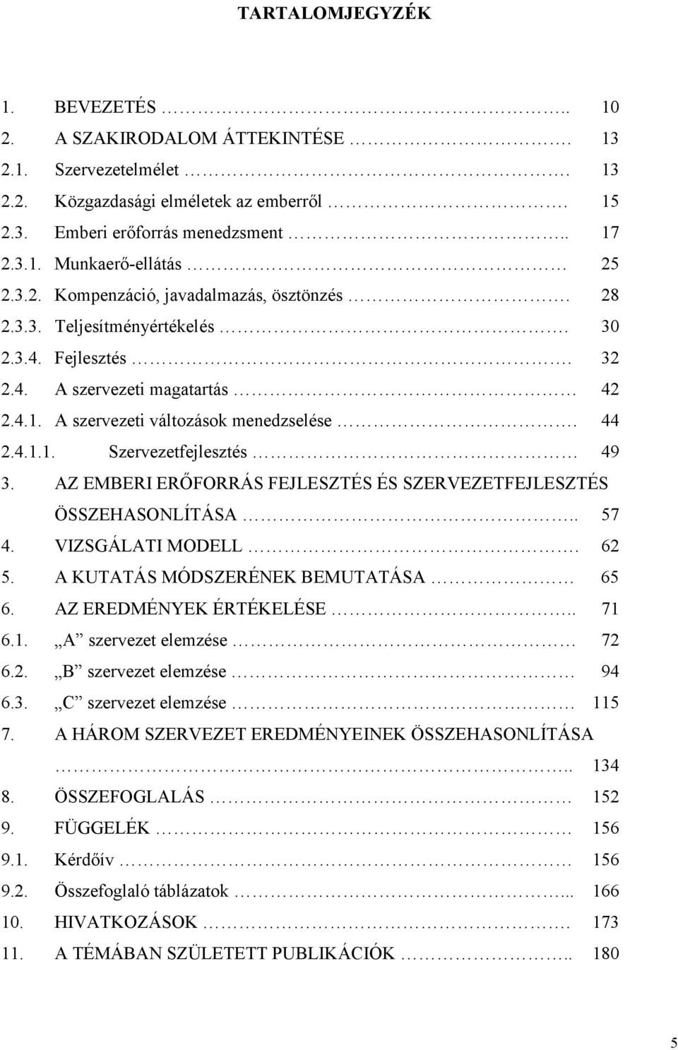 AZ EMBERI ERŐFORRÁS FEJLESZTÉS ÉS SZERVEZETFEJLESZTÉS ÖSSZEHASONLÍTÁSA.. 57 4. VIZSGÁLATI MODELL. 62 5. A KUTATÁS MÓDSZERÉNEK BEMUTATÁSA 65 6. AZ EREDMÉNYEK ÉRTÉKELÉSE.. 71 6.1. A szervezet elemzése 72 6.