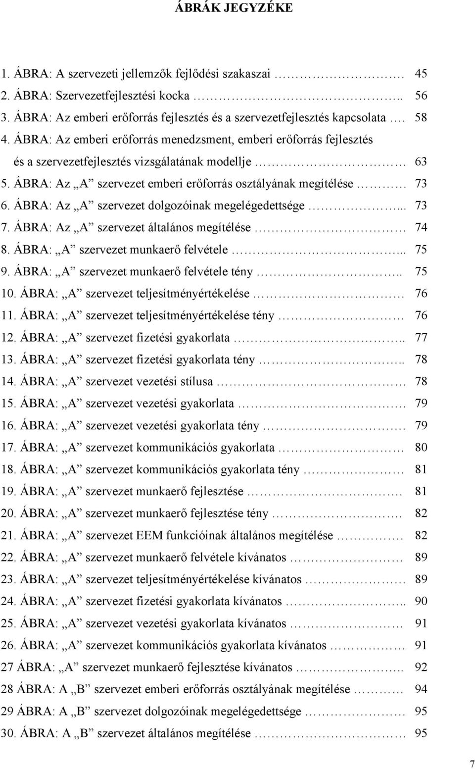 ÁBRA: Az A szervezet dolgozóinak megelégedettsége... 73 7. ÁBRA: Az A szervezet általános megítélése 74 8. ÁBRA: A szervezet munkaerő felvétele... 75 9. ÁBRA: A szervezet munkaerő felvétele tény.