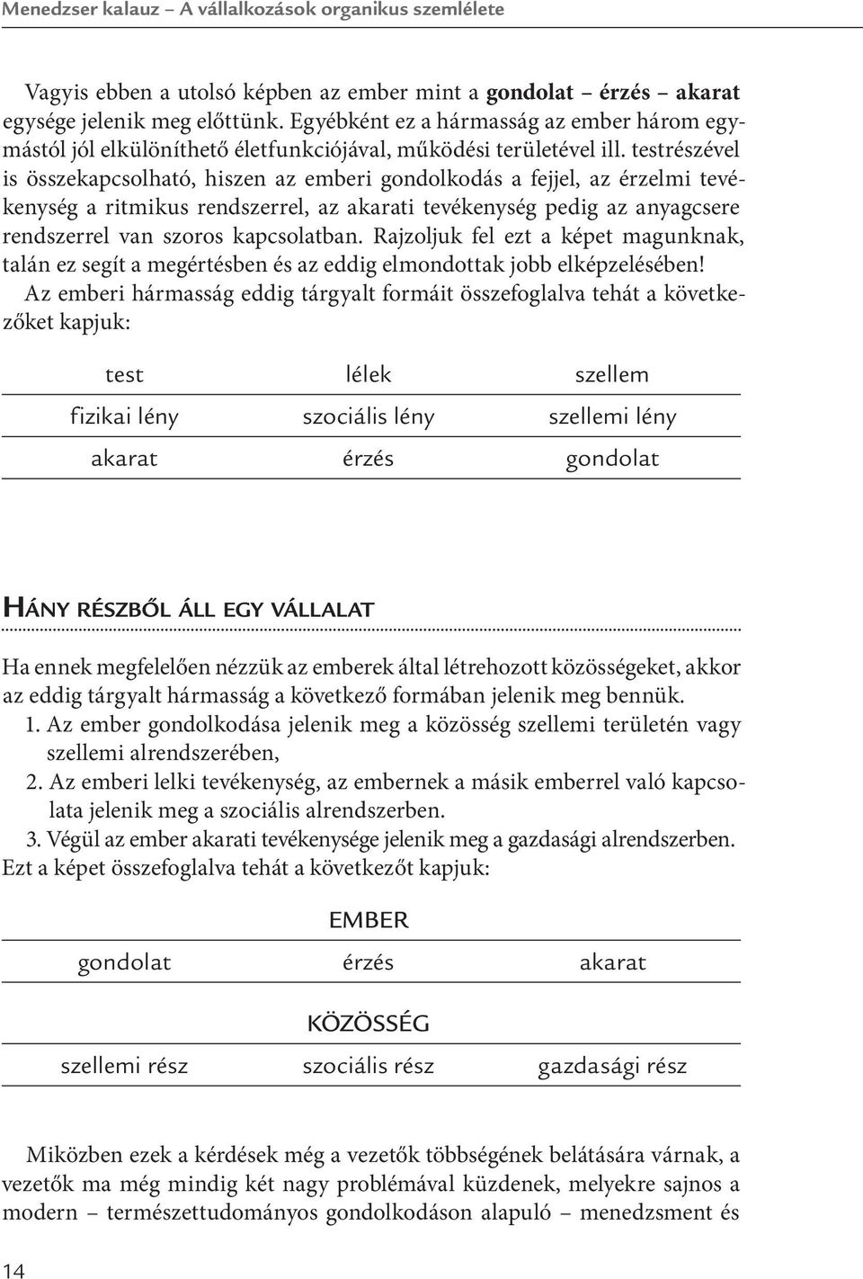 testrészével is összekapcsolható, hiszen az emberi gondolkodás a fejjel, az érzelmi tevékenység a ritmikus rendszerrel, az akarati tevékenység pedig az anyagcsere rendszerrel van szoros kapcsolatban.