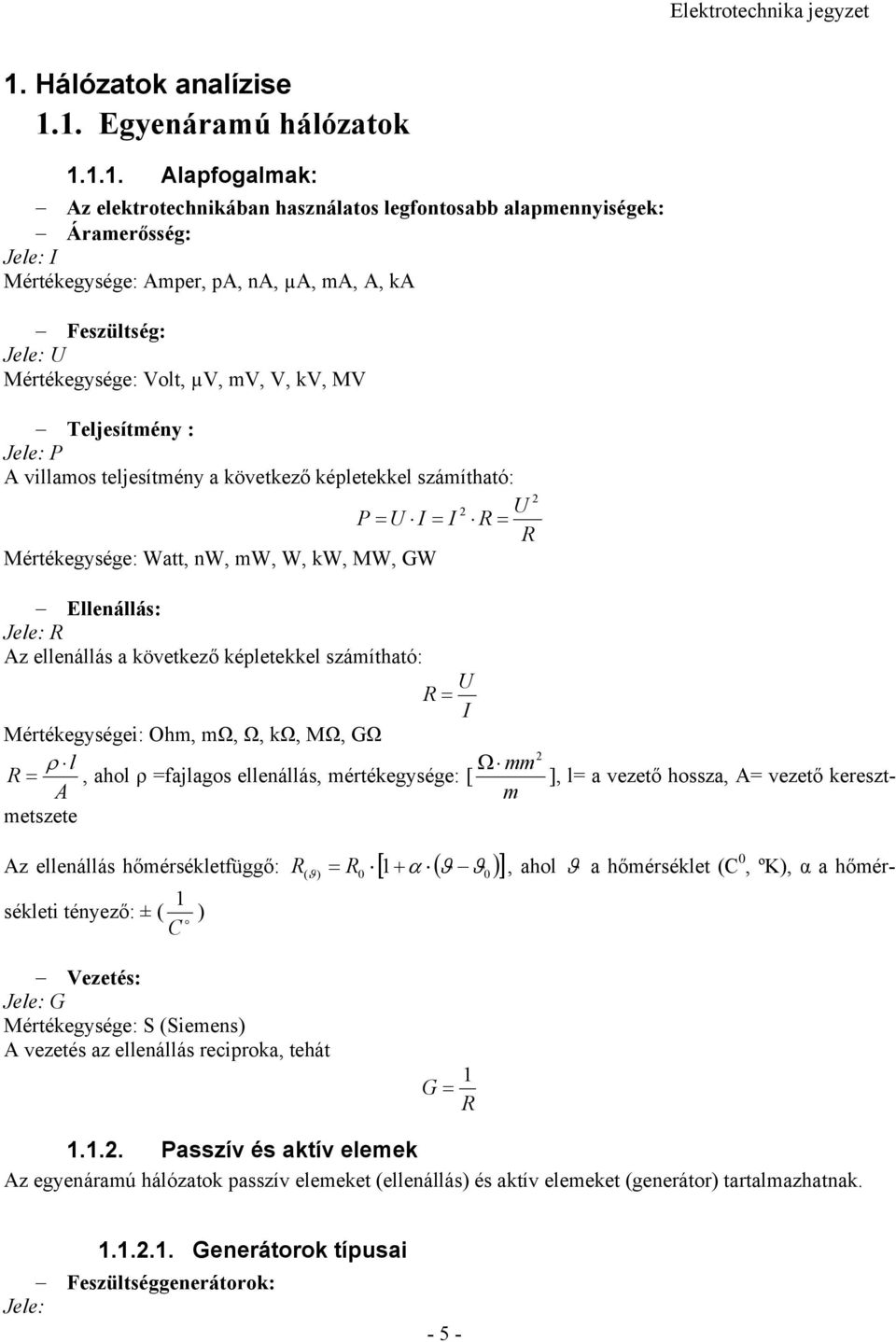 MV Teljesítmény : Jele: P A villamos teljesítmény a következő képletekkel számítható: P Mértékegysége: Watt, nw, mw, W, kw, MW, GW Ellenállás: Jele: Az ellenállás a következő képletekkel számítható: