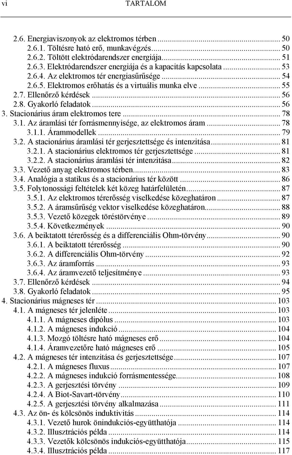 . Az áamlási té foásmennyisége, az elektomos áam... 78 3... Áammodellek... 79 3.. A stacionáius áamlási té gejesztettsége és intenzitása... 8 3... A stacionáius elektomos té gejesztettsége... 8 3... A stacionáius áamlási té intenzitása.