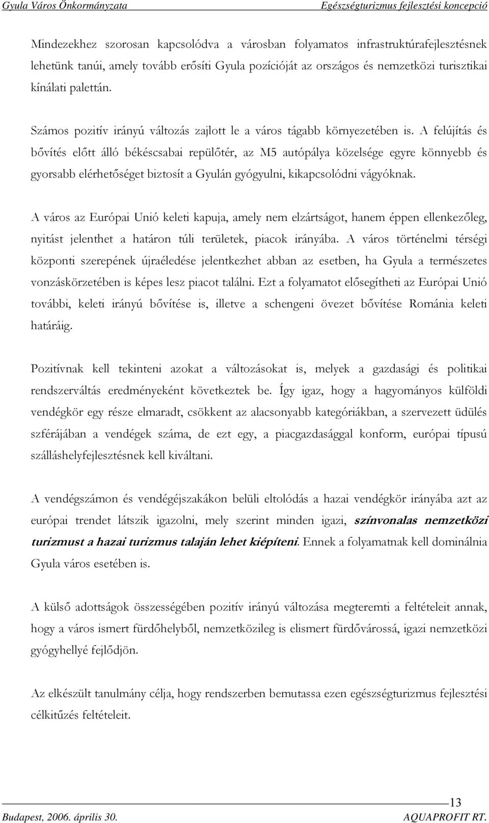 A felújítás és bővítés előtt álló békéscsabai repülőtér, az M5 autópálya közelsége egyre könnyebb és gyorsabb elérhetőséget biztosít a Gyulán gyógyulni, kikapcsolódni vágyóknak.