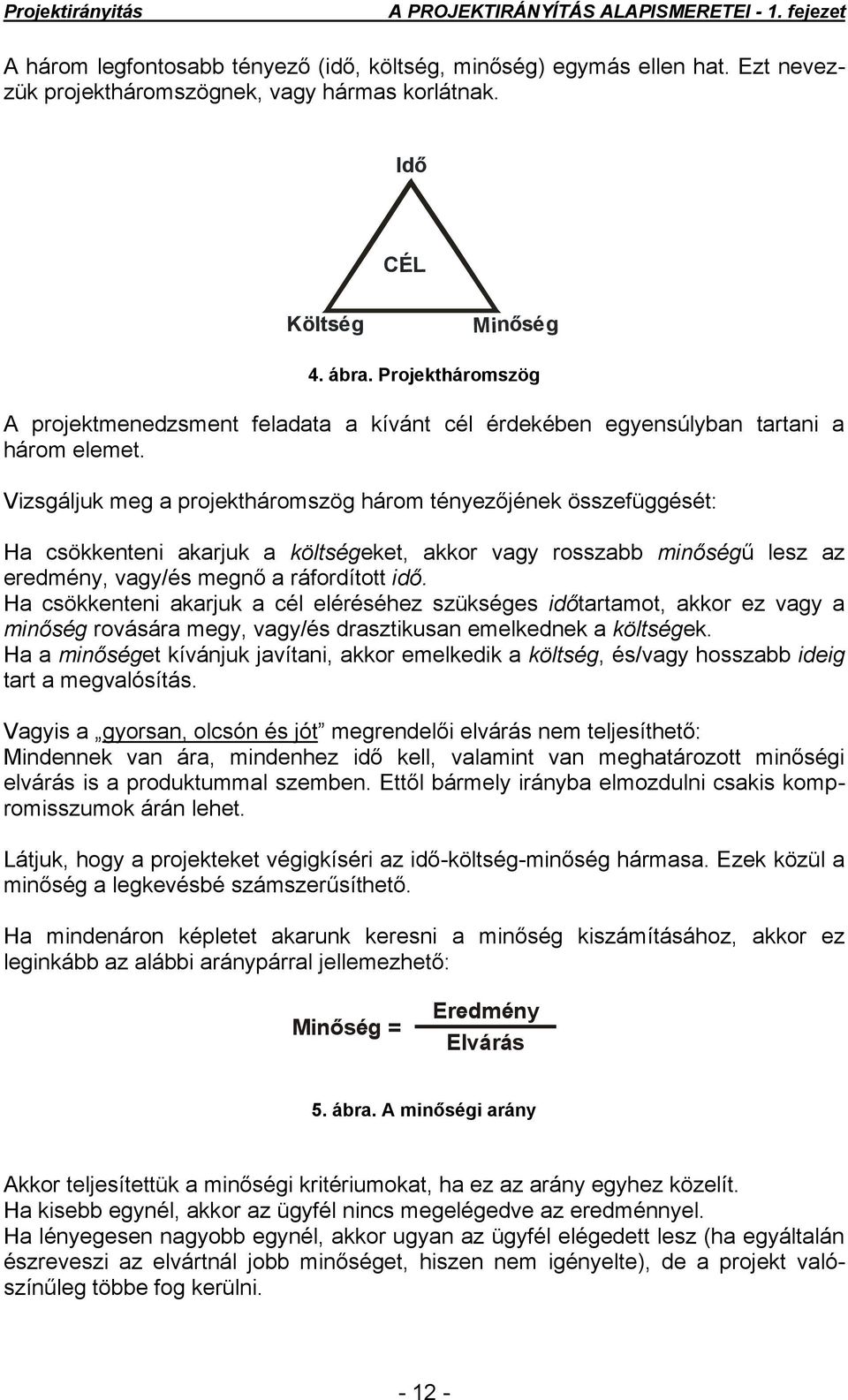 Vizsgáljuk meg a projektháromszög három tényezőjének összefüggését: Ha csökkenteni akarjuk a költségeket, akkor vagy rosszabb minőségű lesz az eredmény, vagy/és megnő a ráfordított idő.