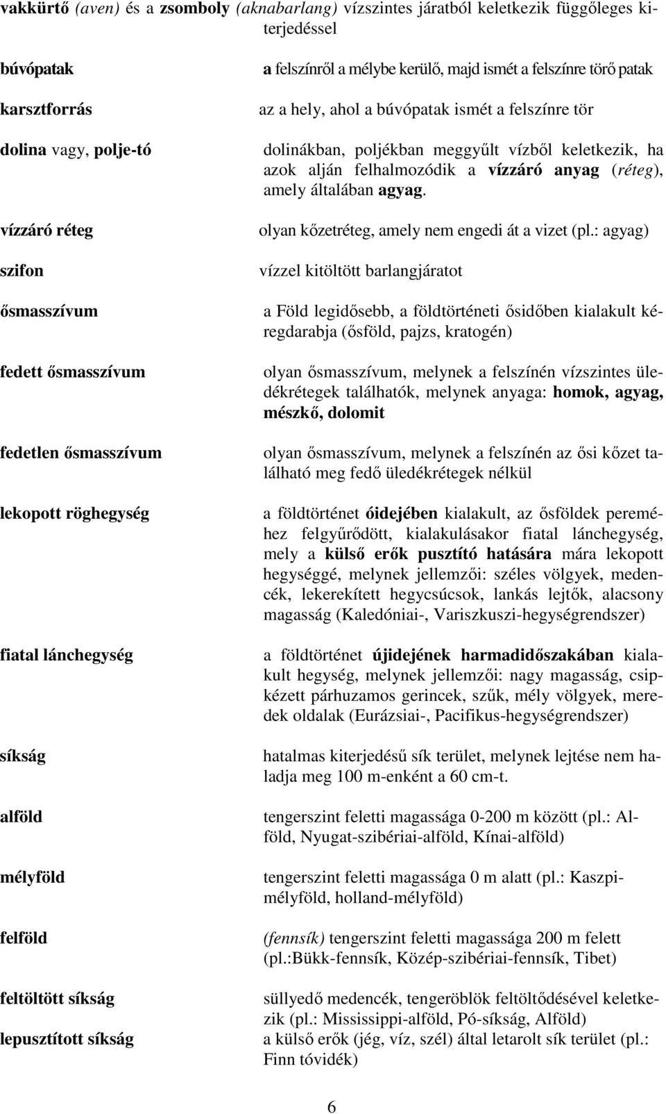 hely, ahol a búvópatak ismét a felszínre tör dolinákban, poljékban meggyűlt vízből keletkezik, ha azok alján felhalmozódik a vízzáró anyag (réteg), amely általában agyag.