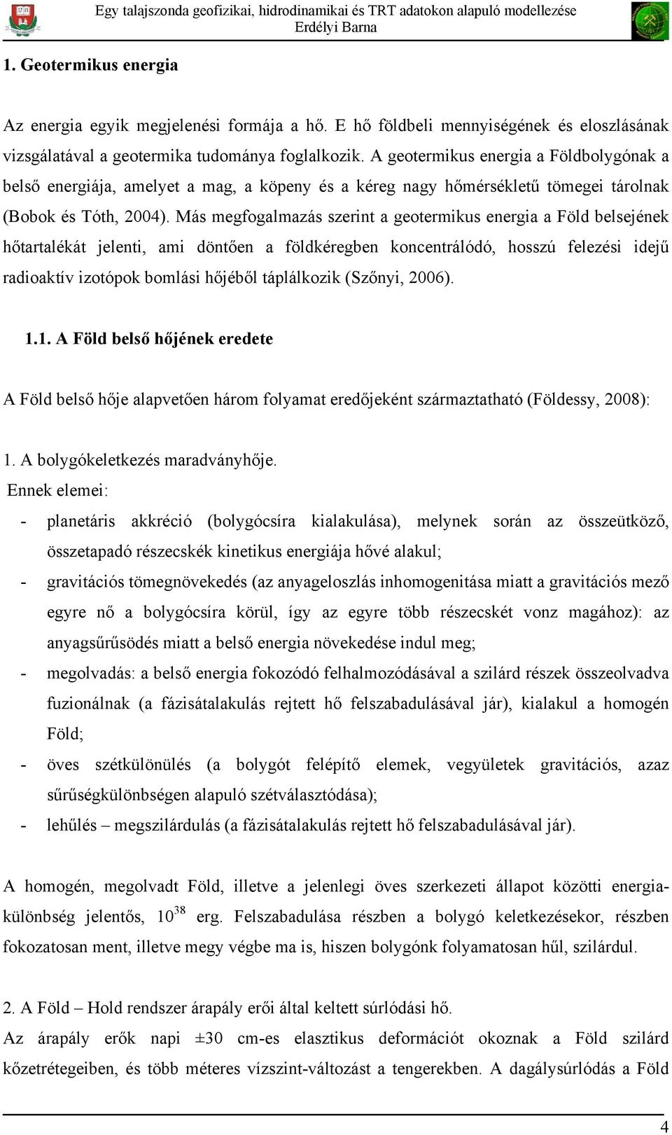 A geotermikus energia a Földbolygónak a belső energiája, amelyet a mag, a köpeny és a kéreg nagy hőmérsékletű tömegei tárolnak (Bobok és Tóth, 2004).