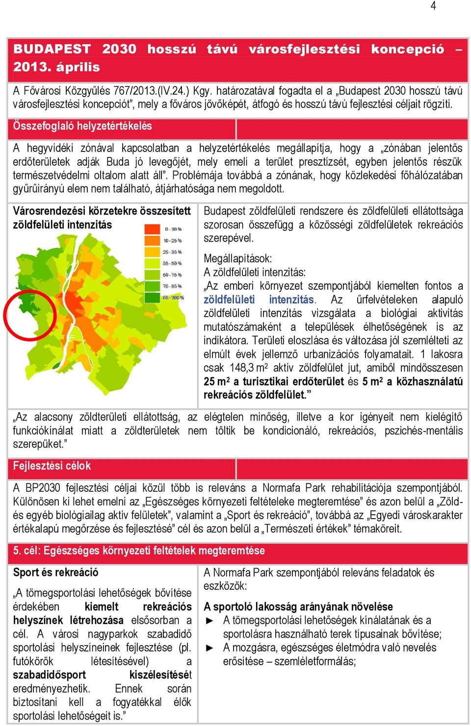 Összefoglaló helyzetértékelés A hegyvidéki zónával kapcsolatban a helyzetértékelés megállapítja, hogy a zónában jelentős erdőterületek adják Buda jó levegőjét, mely emeli a terület presztízsét,