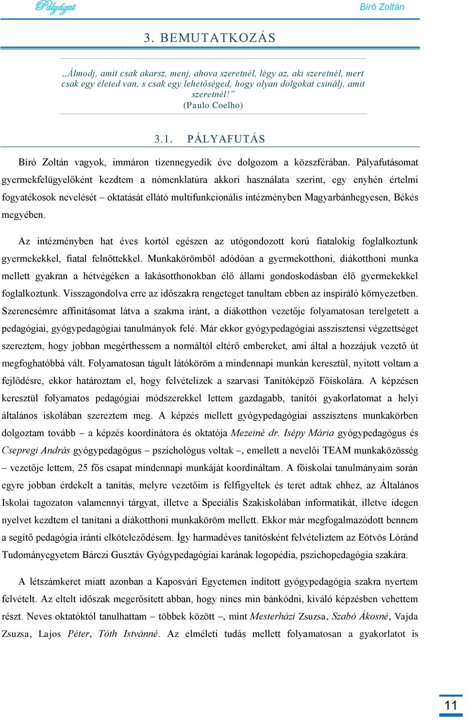 Pályafutásomat gyermekfelügyelőként kezdtem a nómenklatúra akkori használata szerint, egy enyhén értelmi fogyatékosok nevelését oktatását ellátó multifunkcionális intézményben Magyarbánhegyesen,