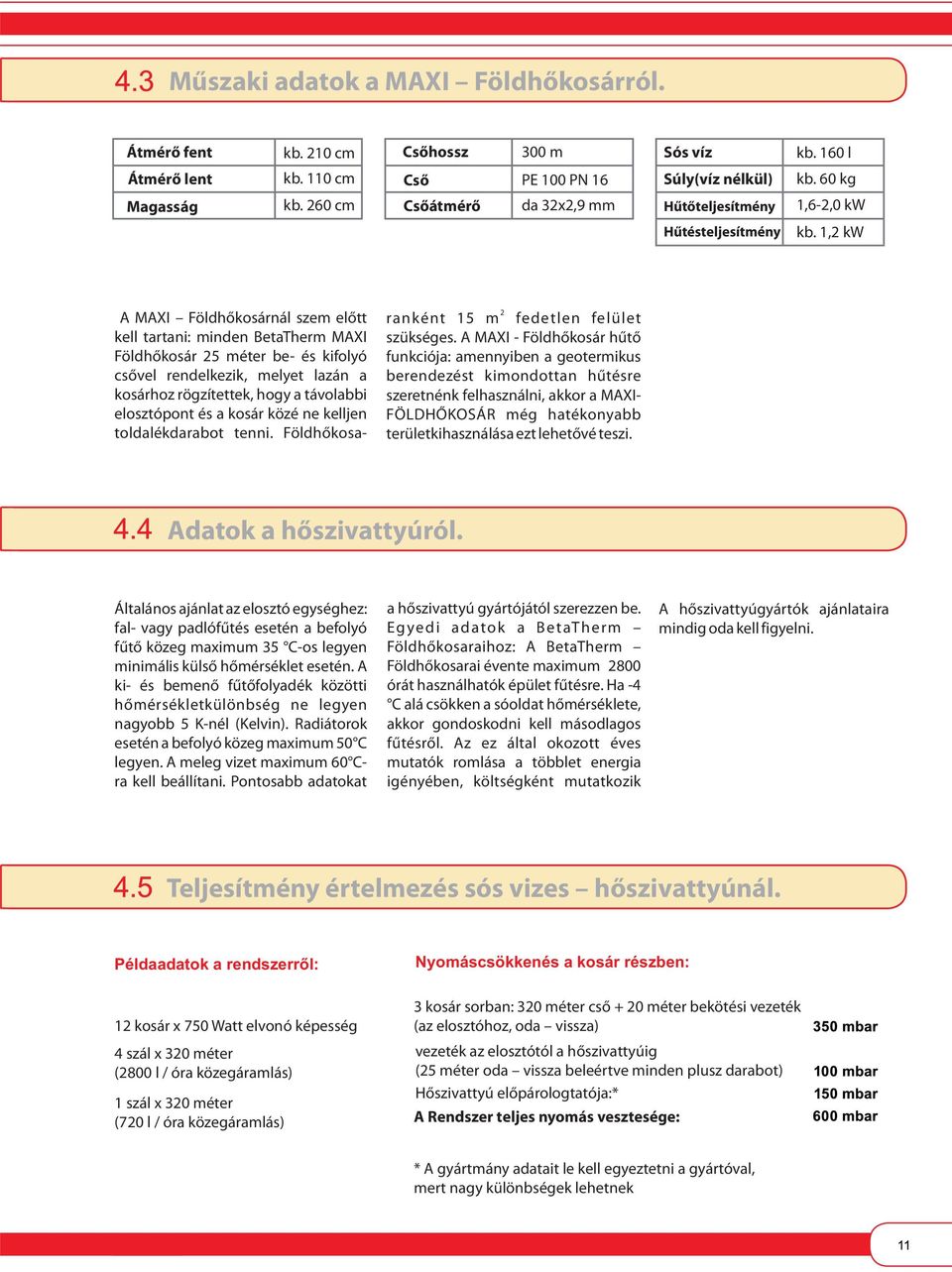 1,2 kw A MAXI Földhőkosárnál szem előtt kell tartani: minden BetaTherm MAXI Földhőkosár 25 méter be- és kifolyó csővel rendelkezik, melyet lazán a kosárhoz rögzítettek, hogy a távolabbi elosztópont