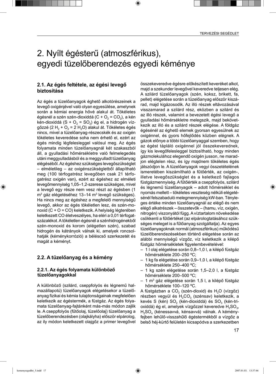 Tökéletes égésnél a szén szén-dioxiddá (C + O 2 = CO 2 ), a kén kén-dioxiddá (S + O 2 = SO 2 ) ég el, a hidrogén vízgőzzé (2 H 2 + O 2 = 2 H 2 O) alakul át.