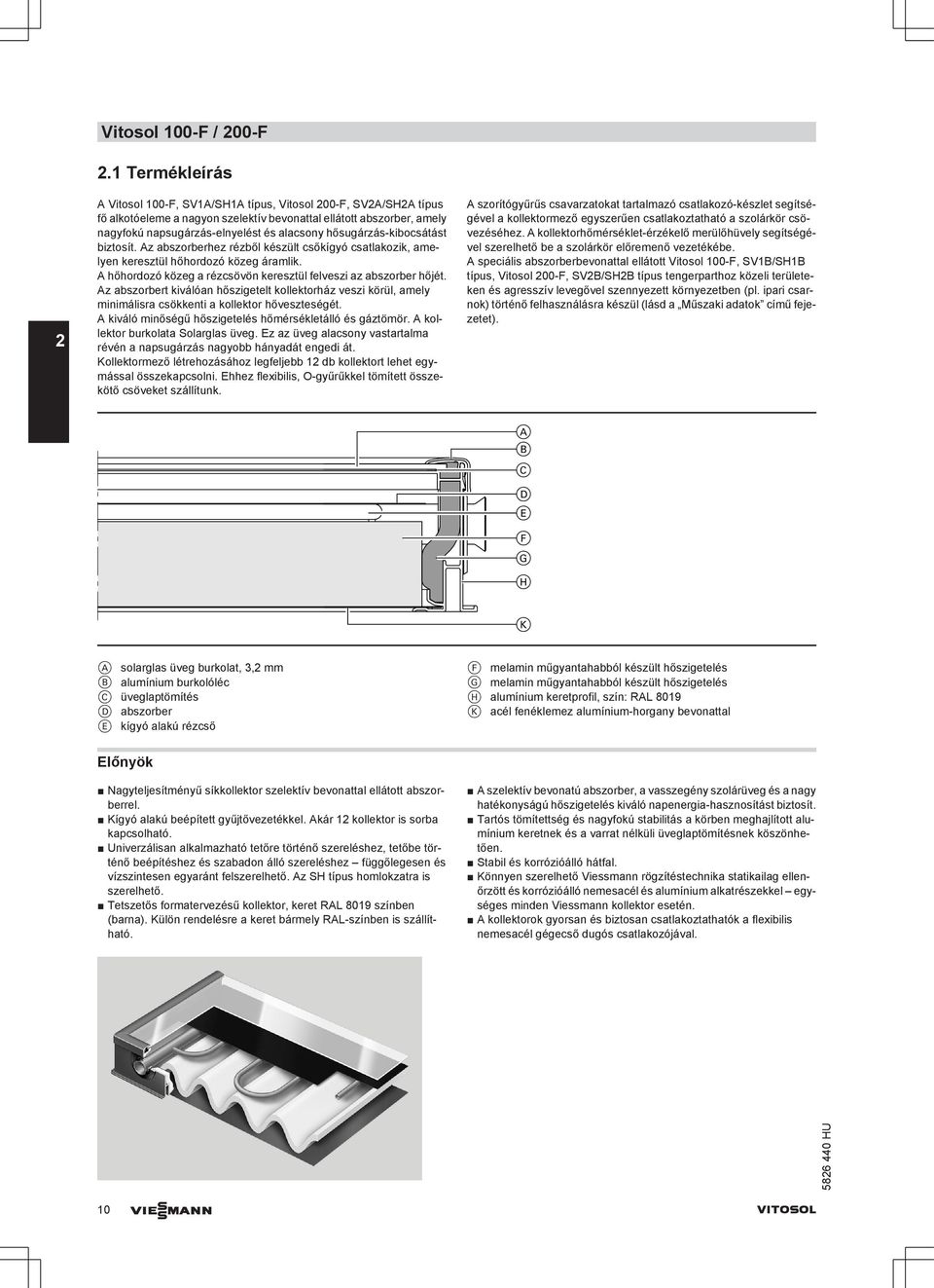 hősugárzás-kibocsátást biztosít. z abszorberhez rézből készült csőkígyó csatlakozik, amelyen keresztül hőhordozó közeg áramlik. hőhordozó közeg a rézcsövön keresztül felveszi az abszorber hőjét.