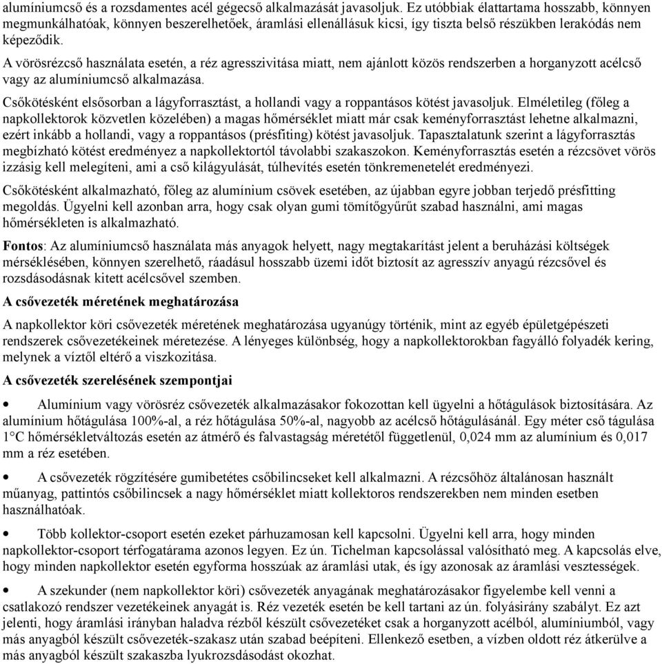 A vörösrézcső használata esetén, a réz agresszivitása miatt, nem ajánlott közös rendszerben a horganyzott acélcső vagy az alumíniumcső alkalmazása.