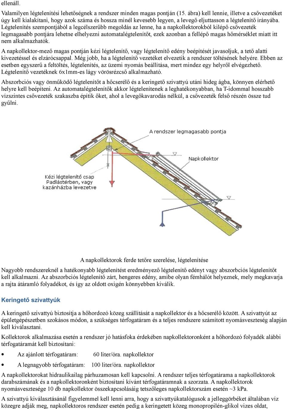 Légtelenítés szempontjából a legcélszerűbb megoldás az lenne, ha a napkollektorokból kilépő csővezeték legmagasabb pontjára lehetne elhelyezni automatalégtelenítőt, ezek azonban a fellépő magas