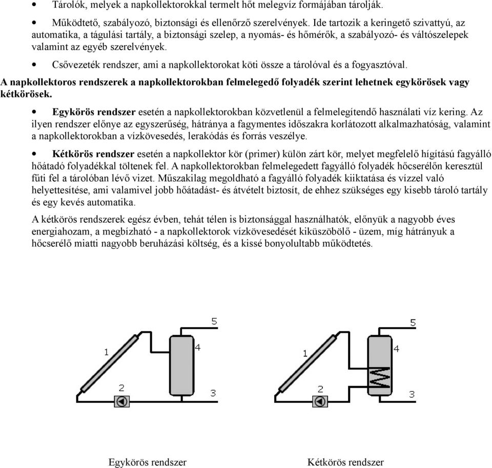 Csővezeték rendszer, ami a napkollektorokat köti össze a tárolóval és a fogyasztóval. A napkollektoros rendszerek a napkollektorokban felmelegedő folyadék szerint lehetnek egykörösek vagy kétkörösek.