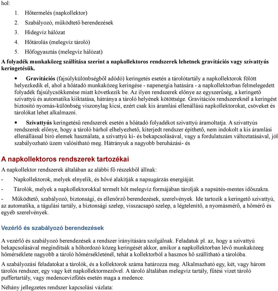 Gravitációs (fajsúlykülönbségből adódó) keringetés esetén a tárolótartály a napkollektorok fölött helyezkedik el, ahol a hőátadó munkaközeg keringése - napenergia hatására - a napkollektorban