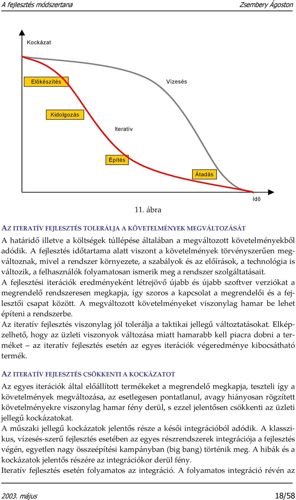 A fejlesztés időtartama alatt viszont a követelmények törvényszerűen megváltoznak, mivel a rendszer környezete, a szabályok és az előírások, a technológia is változik, a felhasználók folyamatosan