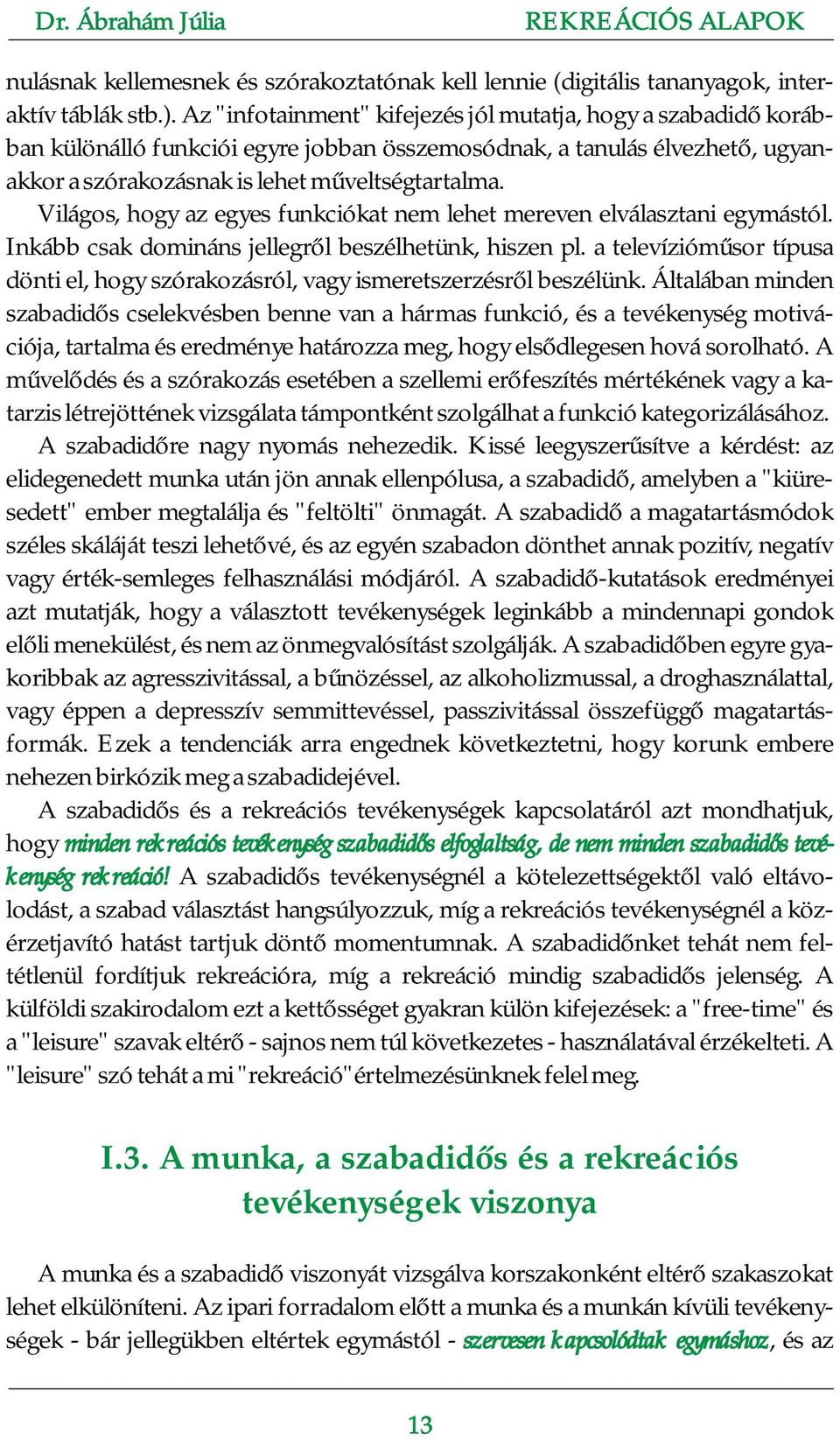 Világos, hogy az egyes funkciókat nem lehet mereven elválasztani egymástól. Inkább csak domináns jellegről beszélhetünk, hiszen pl.