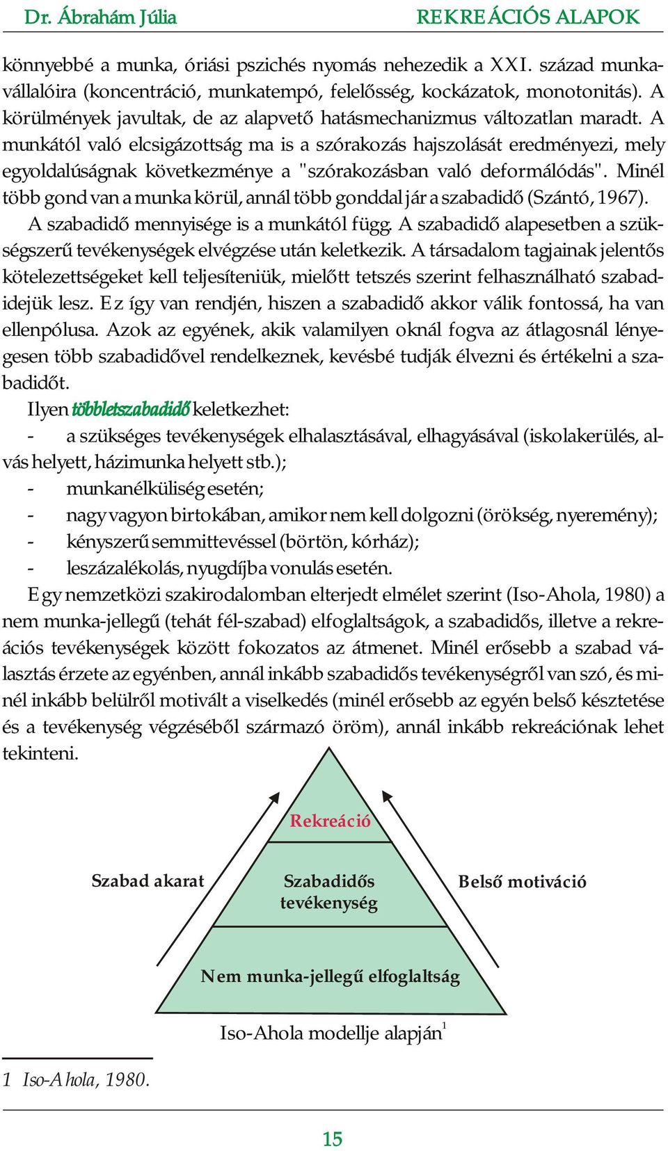 A munkától való elcsigázottság ma is a szórakozás hajszolását eredményezi, mely egyoldalúságnak következménye a "szórakozásban való deformálódás".