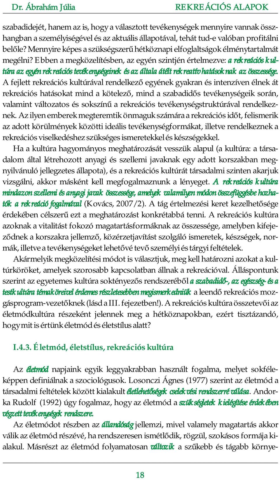 Ebben a megközelítésben, az egyén szintjén értelmezve: a rekreációs kultúra az egyén rekreációs tevékenységeinek és az általa átélt rekreatív hatásoknak az összessége.