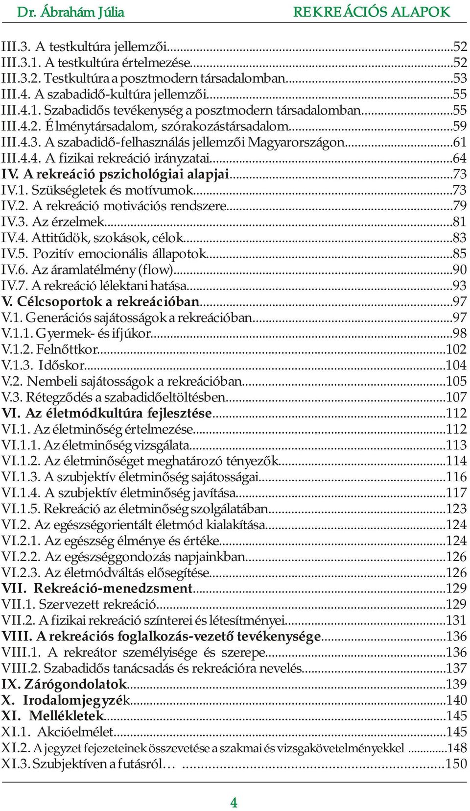 A rekreáció pszichológiai alapjai...73 IV.1. Szükségletek és motívumok...73 IV.2. A rekreáció motivációs rendszere...79 IV.3. Az érzelmek...81 IV.4. Attitűdök, szokások, célok...83 IV.5.