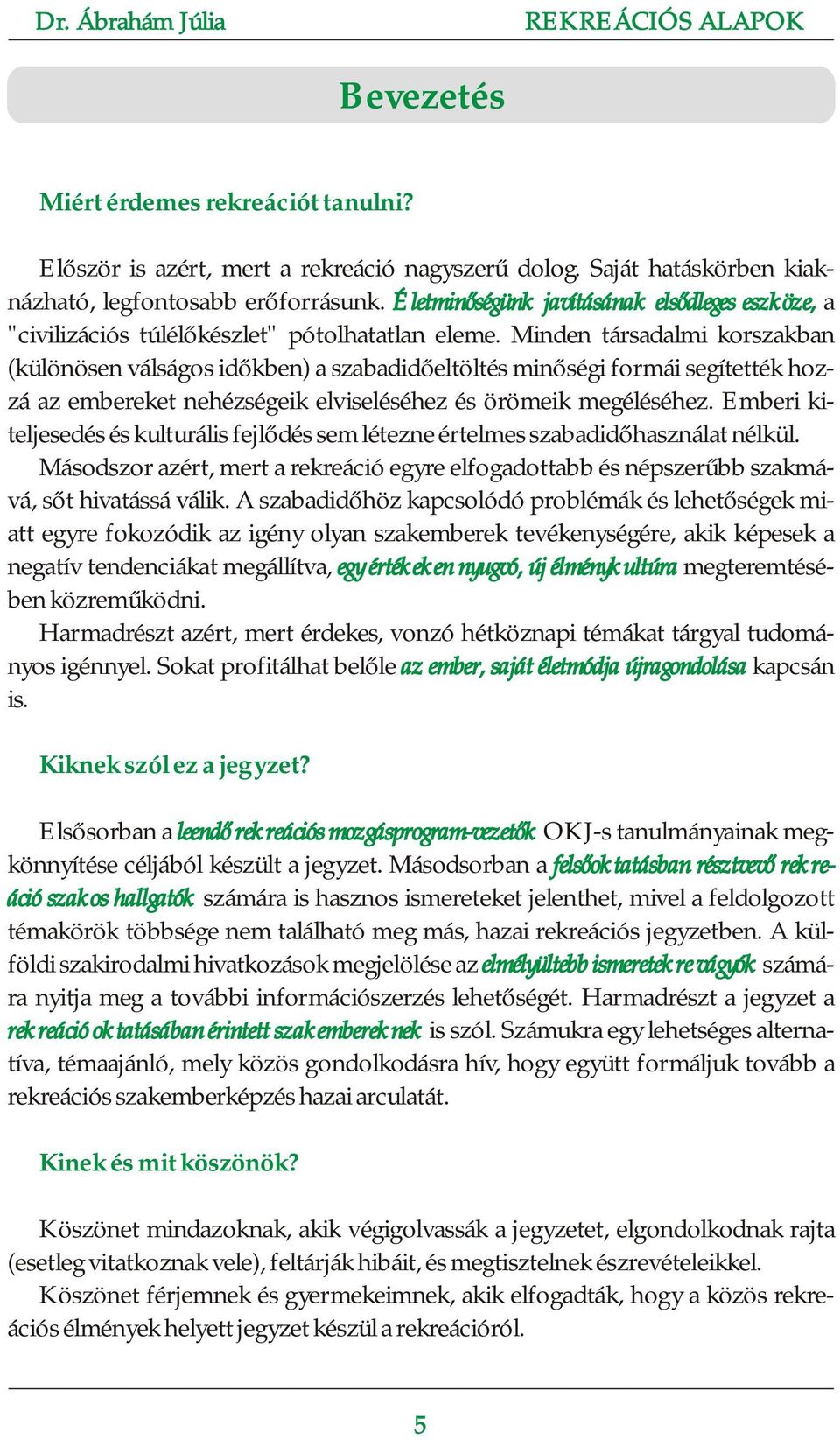 Minden társadalmi korszakban (különösen válságos időkben) a szabadidőeltöltés minőségi formái segítették hozzá az embereket nehézségeik elviseléséhez és örömeik megéléséhez.